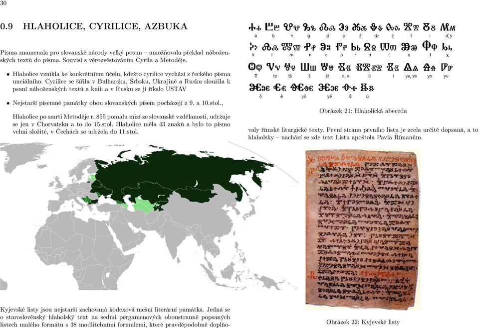 Cyrilice se šířila v Bulharsku, Srbsku, Ukrajině a Rusku sloužila k psaní náboženských textů a knih a v Rusku se jí říkalo USTAV Nejstarší písemné památky obou slovanských písem pocházejí z 9. a 10.