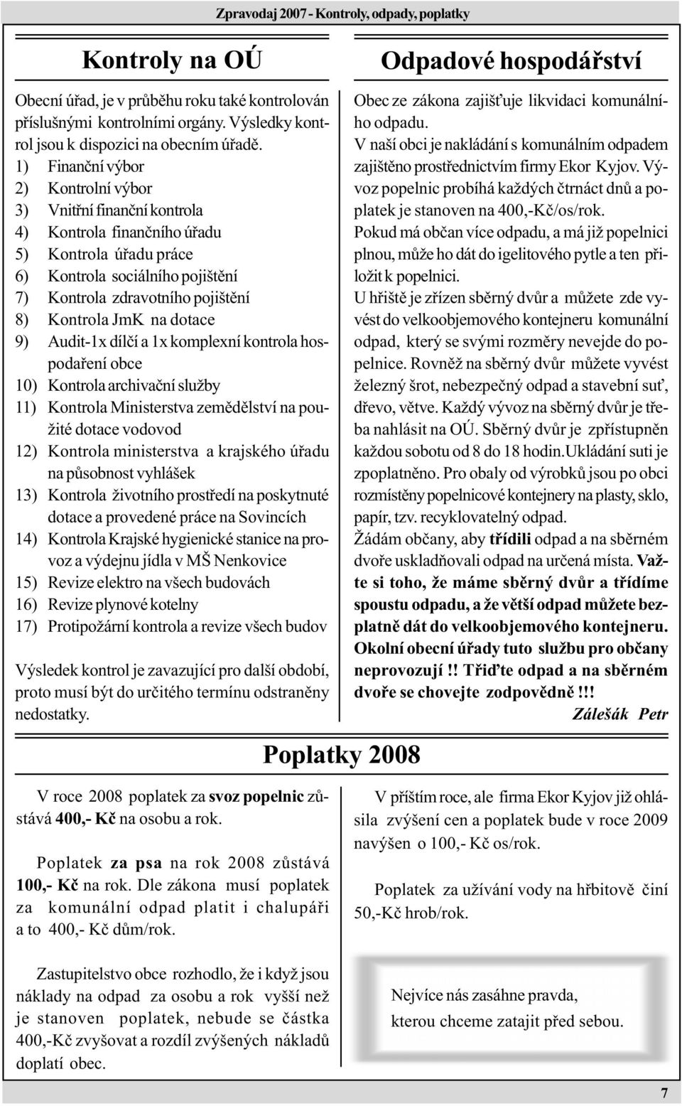 JmK na dotace 9) Audit-1x dílèí a 1x komplexní kontrola hospodaøení obce 10) Kontrola archivaèní služby 11) Kontrola Ministerstva zemìdìlství na použité dotace vodovod 12) Kontrola ministerstva a