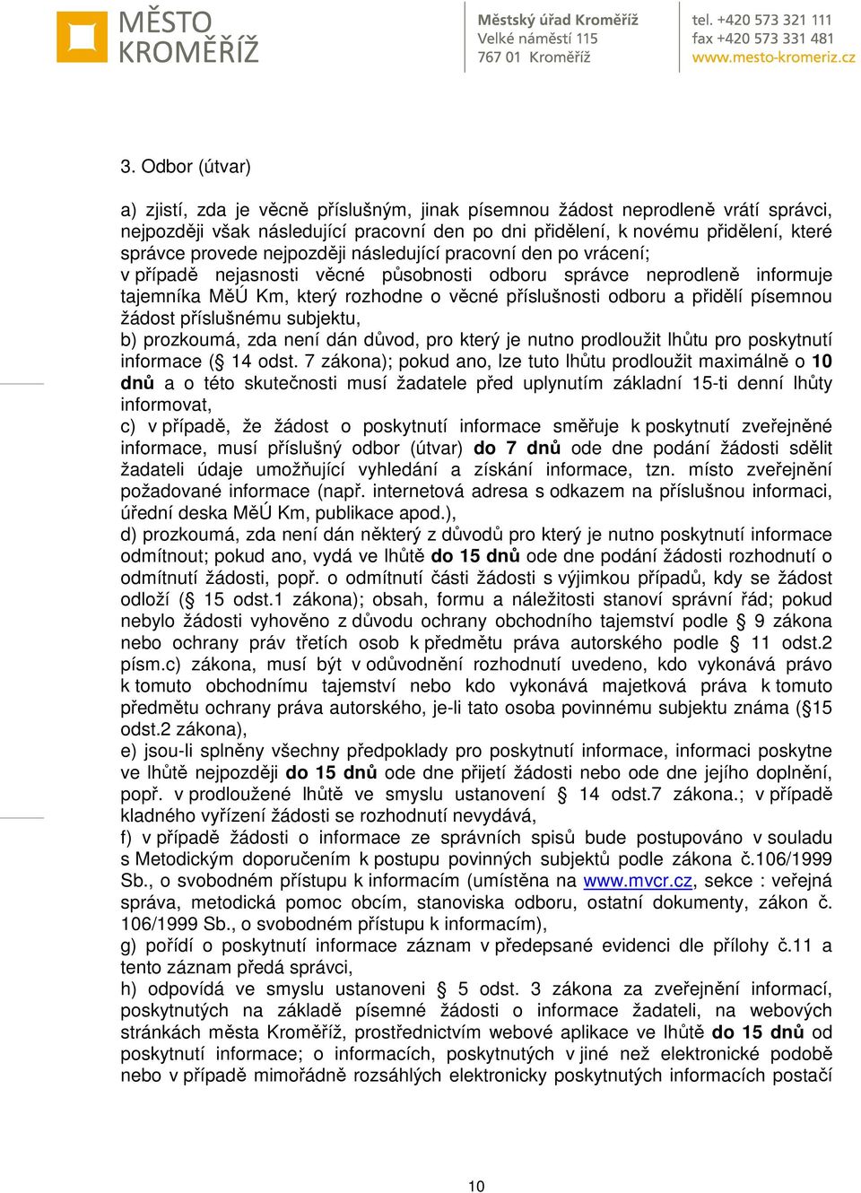 přidělí písemnou žádost příslušnému subjektu, b) prozkoumá, zda není dán důvod, pro který je nutno prodloužit lhůtu pro poskytnutí informace ( 14 odst.