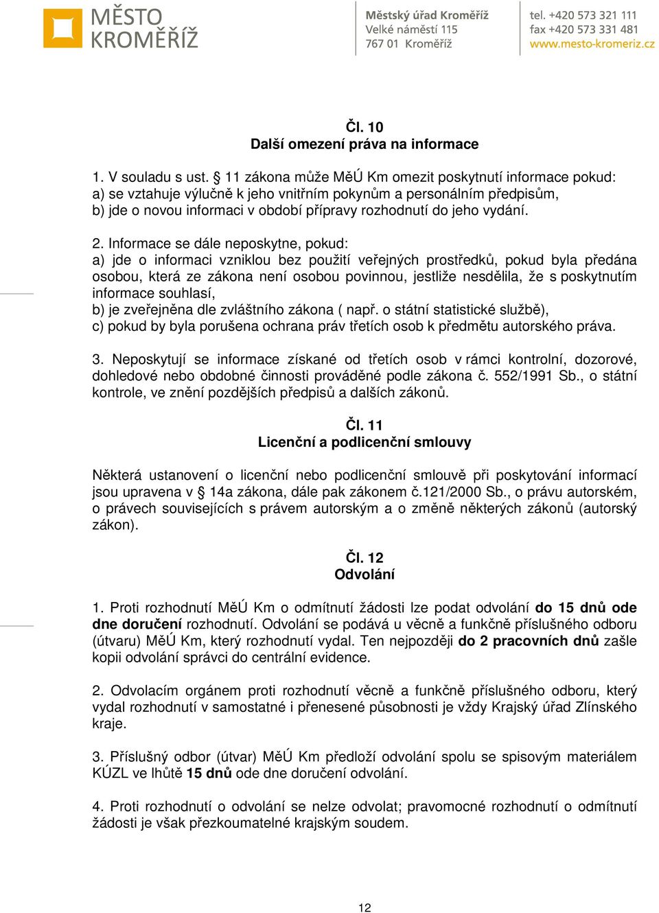 2. Informace se dále neposkytne, pokud: a) jde o informaci vzniklou bez použití veřejných prostředků, pokud byla předána osobou, která ze zákona není osobou povinnou, jestliže nesdělila, že s