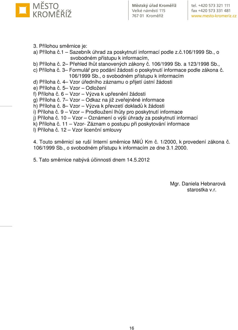 4 Vzor úředního záznamu o přijetí ústní žádosti e) Příloha č. 5 Vzor Odložení f) Příloha č. 6 Vzor Výzva k upřesnění žádosti g) Příloha č. 7 Vzor Odkaz na již zveřejněné informace h) Příloha č.