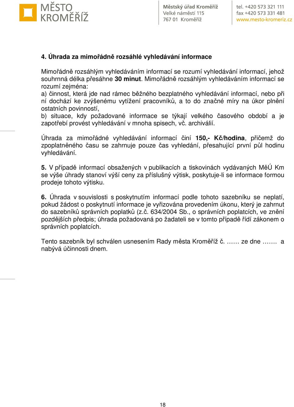 značné míry na úkor plnění ostatních povinností, b) situace, kdy požadované informace se týkají velkého časového období a je zapotřebí provést vyhledávání v mnoha spisech, vč. archiválií.