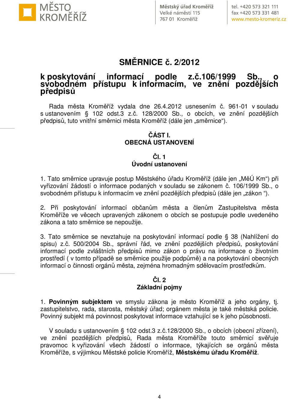 1 Úvodní ustanovení 1. Tato směrnice upravuje postup Městského úřadu Kroměříž (dále jen MěÚ Km ) při vyřizování žádostí o informace podaných v souladu se zákonem č. 106/1999 Sb.