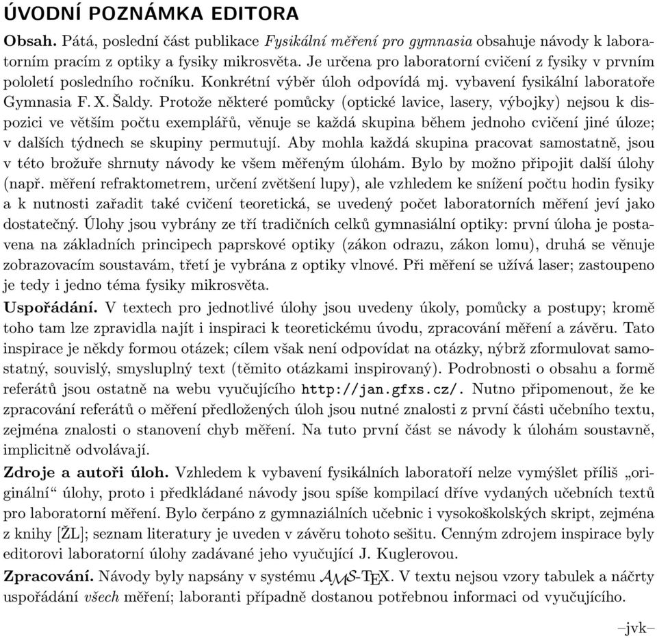 Protože některé pomůcky (optické lavice, lasery, výbojky) nejsou k dispozici ve větším počtu exemplářů, věnuje se každá skupina během jednoho cvičení jiné úloze; v dalších týdnech se skupiny