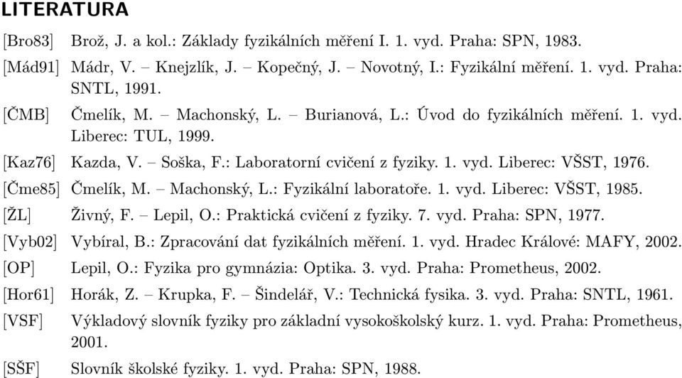 [Čme85] Čmelík, M. Machonský, L.: Fyzikální laboratoře. 1. vyd. Liberec: VŠST, 1985. [ŽL] Živný, F. Lepil, O.: Praktická cvičení z fyziky. 7. vyd. Praha: SPN, 1977. [Vyb02] Vybíral, B.