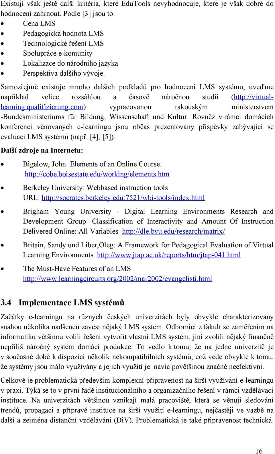 Samozřejmě existuje mnoho dalších podkladů pro hodnocení LMS systému, uveďme například velice rozsáhlou a časově náročnou studii (http://virtuallearning.qualifizierung.