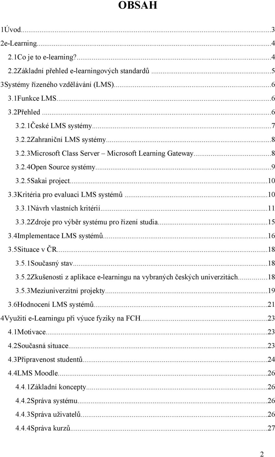 ..11 3.3.2Zdroje pro výběr systému pro řízení studia...15 3.4Implementace LMS systémů...16 3.5Situace v ČR...18 3.5.1Současný stav...18 3.5.2Zkušenosti z aplikace e-learningu na vybraných českých univerzitách.