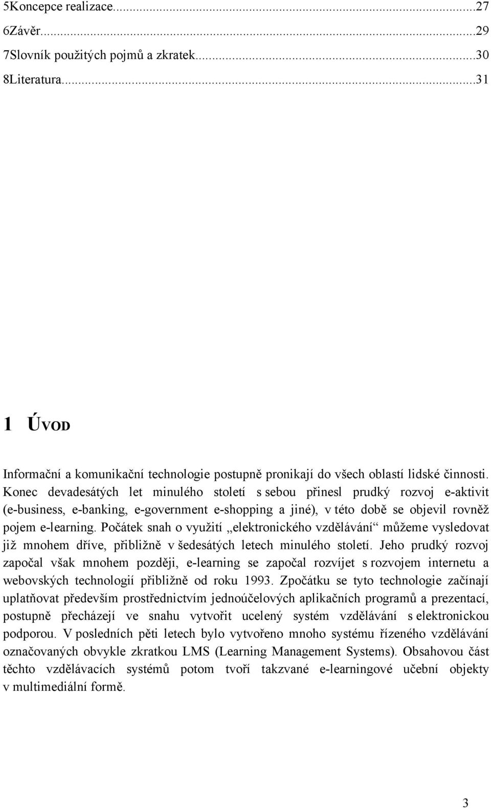 Počátek snah o využití elektronického vzdělávání můžeme vysledovat již mnohem dříve, přibližně v šedesátých letech minulého století.