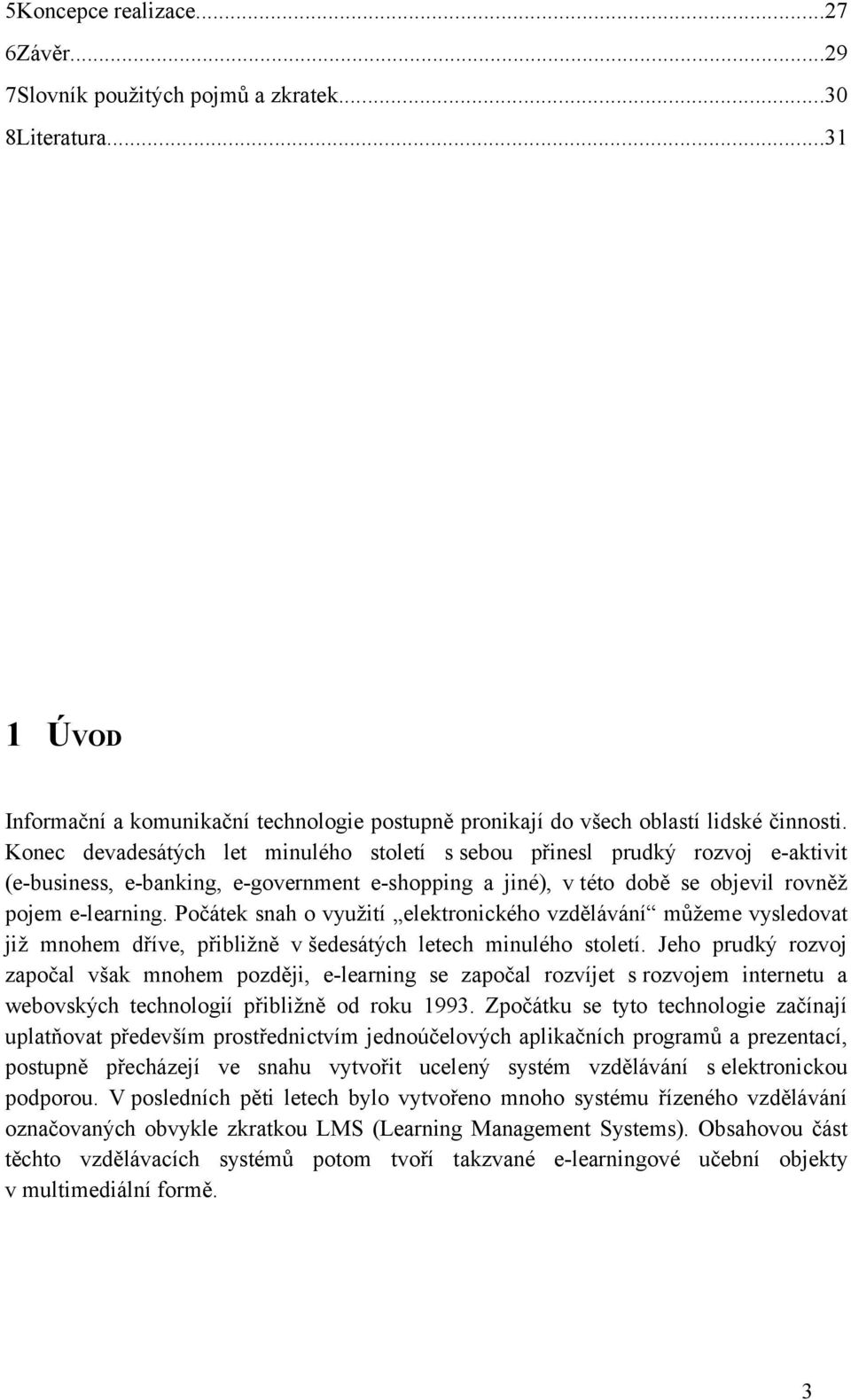 Počátek snah o využití elektronického vzdělávání můžeme vysledovat již mnohem dříve, přibližně v šedesátých letech minulého století.