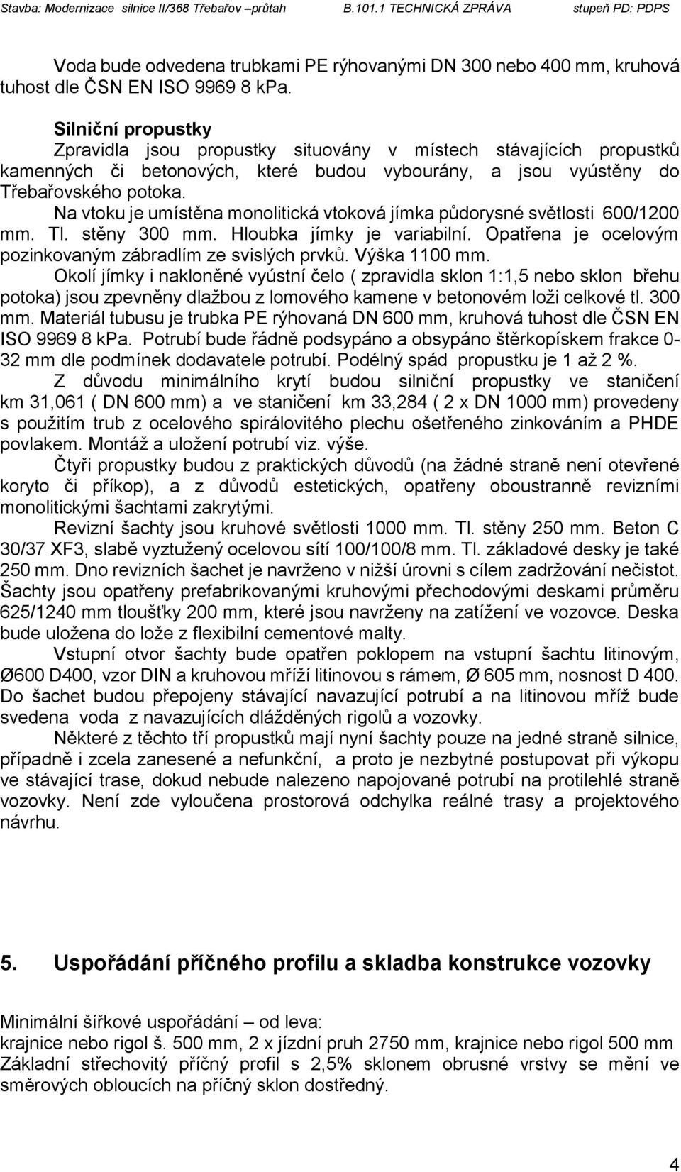 Na vtoku je umístěna monolitická vtoková jímka půdorysné světlosti 600/1200 mm. Tl. stěny 300 mm. Hloubka jímky je variabilní. Opatřena je ocelovým pozinkovaným zábradlím ze svislých prvků.