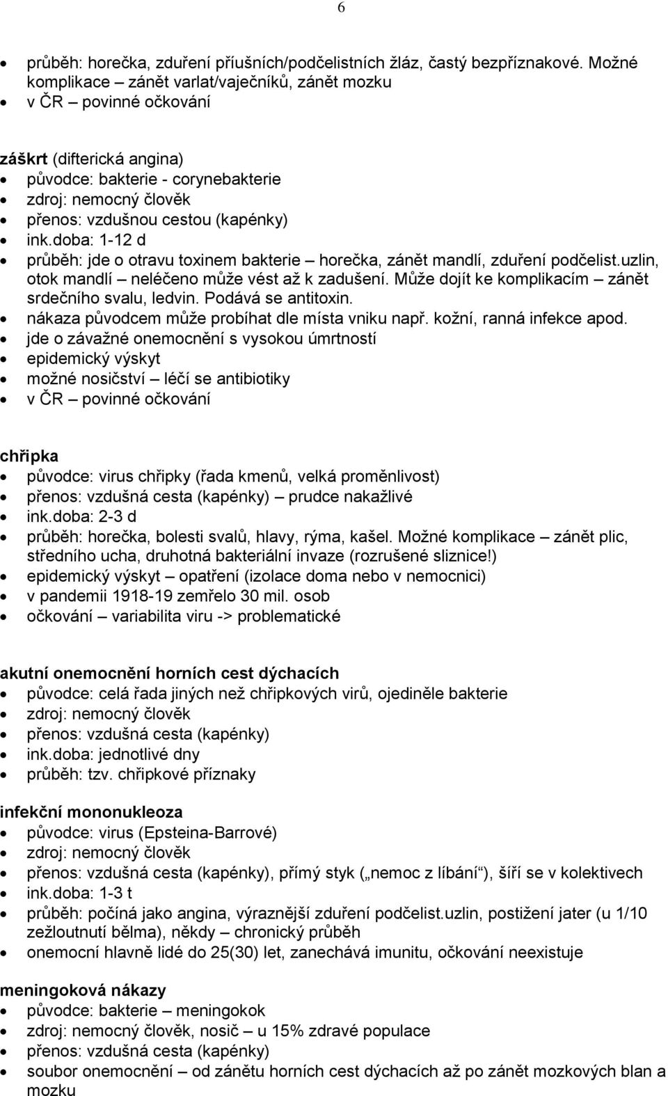 doba: 1-12 d průběh: jde o otravu toxinem bakterie horečka, zánět mandlí, zduření podčelist.uzlin, otok mandlí neléčeno může vést až k zadušení.