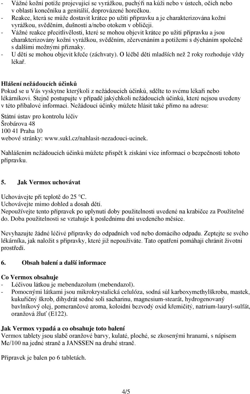 - Vážné reakce přecitlivělosti, které se mohou objevit krátce po užití přípravku a jsou charakterizovány kožní vyrážkou, svěděním, zčervenáním a potížemi s dýcháním společně s dalšími možnými