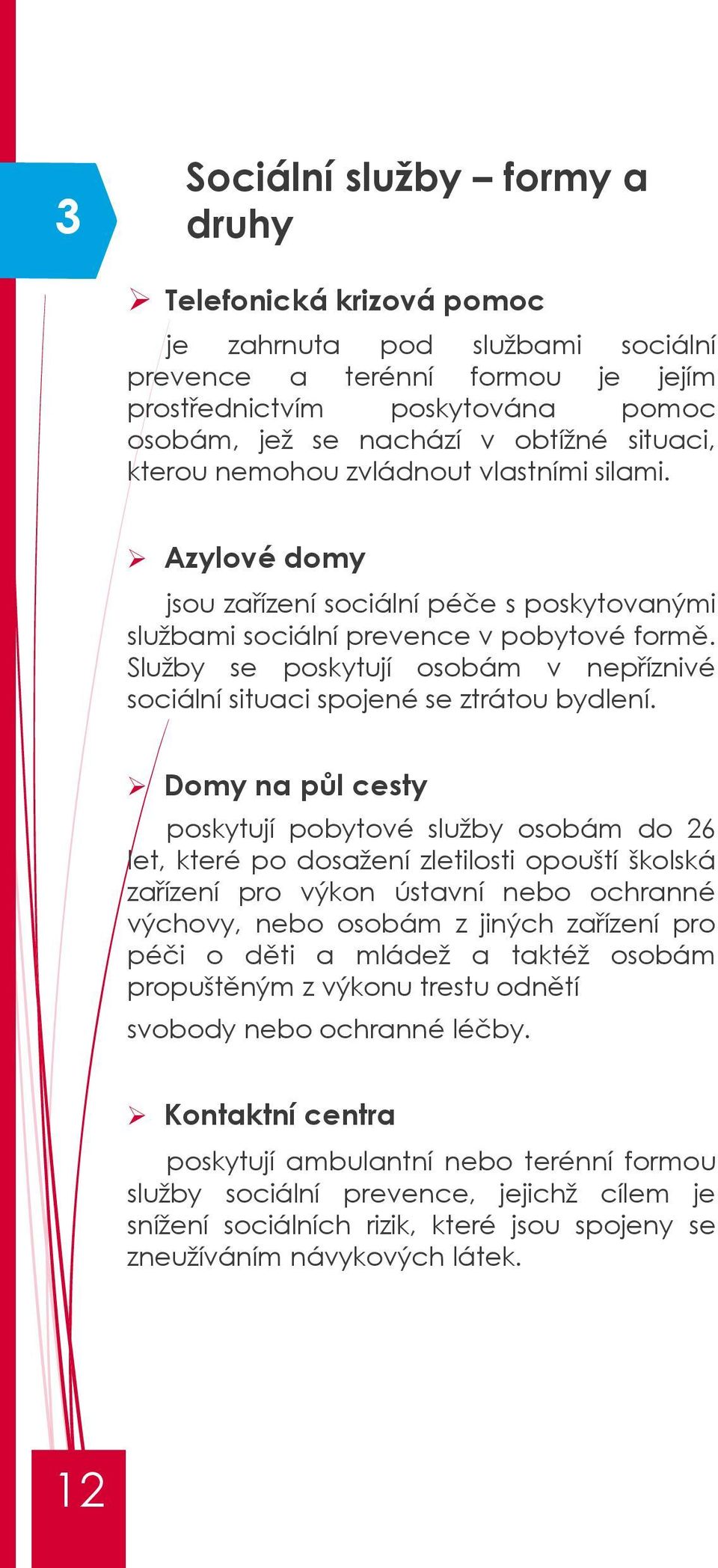 Služby se poskytují osobám v nepříznivé sociální situaci spojené se ztrátou bydlení.