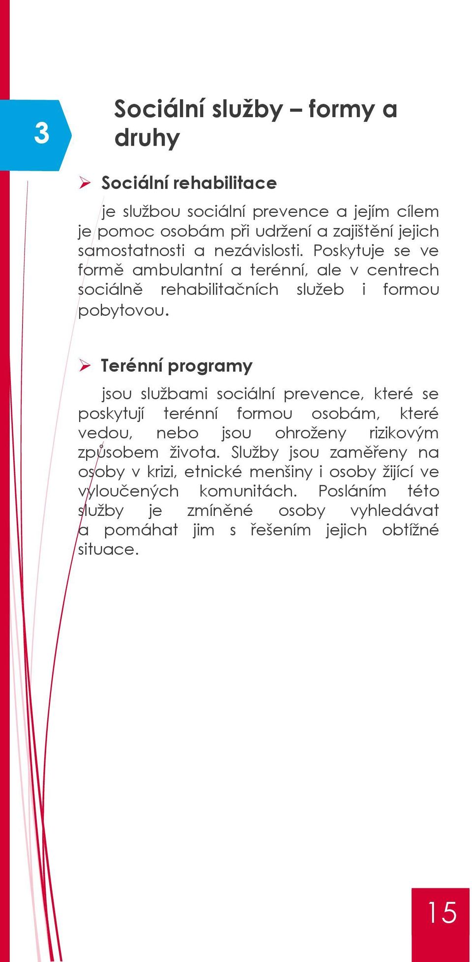Terénní programy jsou službami sociální prevence, které se poskytují terénní formou osobám, které vedou, nebo jsou ohroženy rizikovým způsobem života.