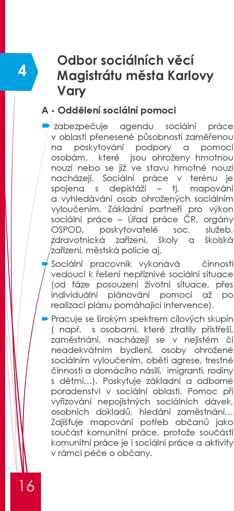 Základní partneři pro výkon sociální práce Úřad práce ČR, orgány OSPOD, poskytovatelé soc. služeb, zdravotnická zařízení, školy a školská zařízení, městská policie aj.