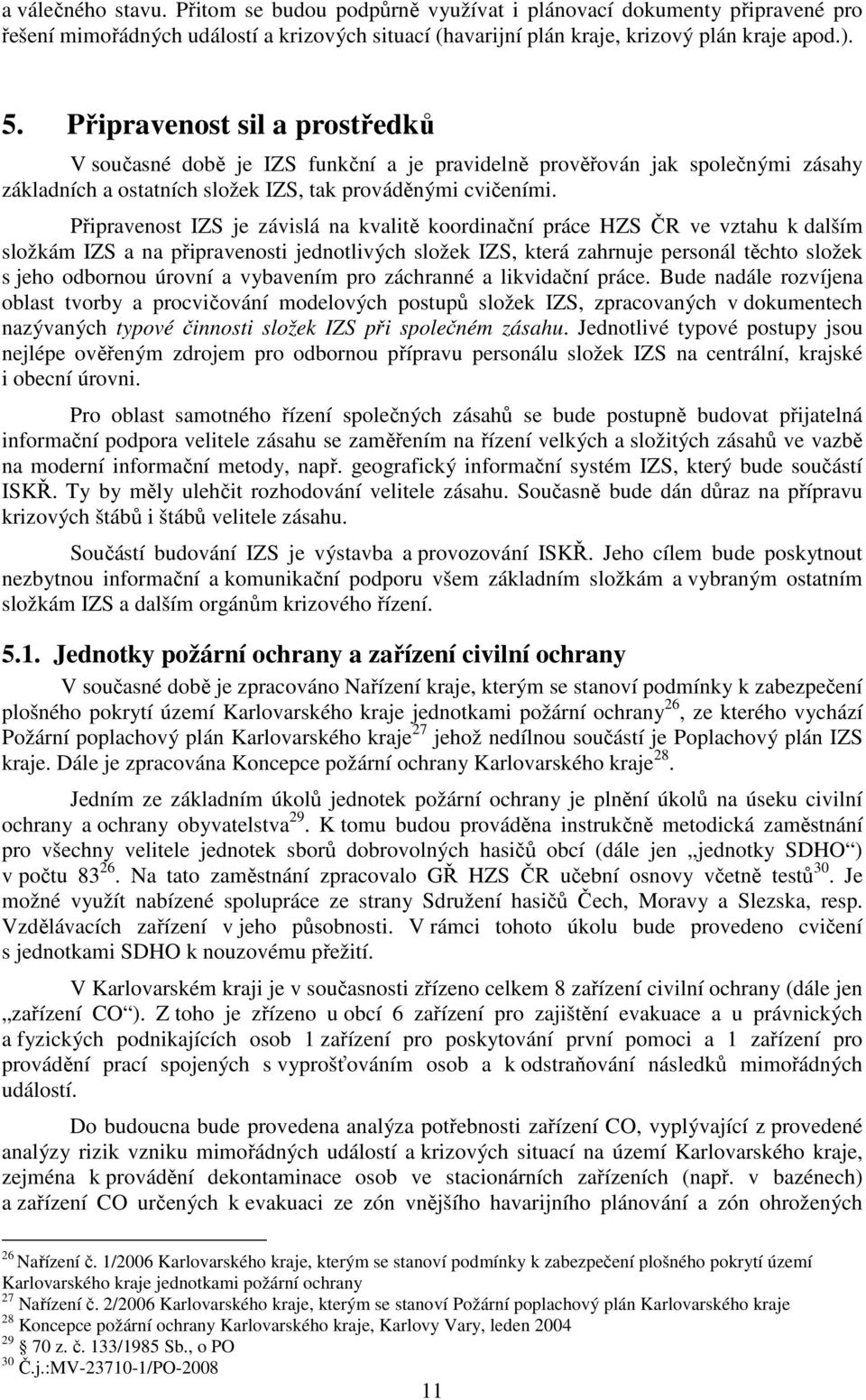 Připravenost IZS je závislá na kvalitě koordinační práce ČR ve vztahu k dalším složkám IZS a na připravenosti jednotlivých složek IZS, která zahrnuje personál těchto složek s jeho odbornou úrovní a