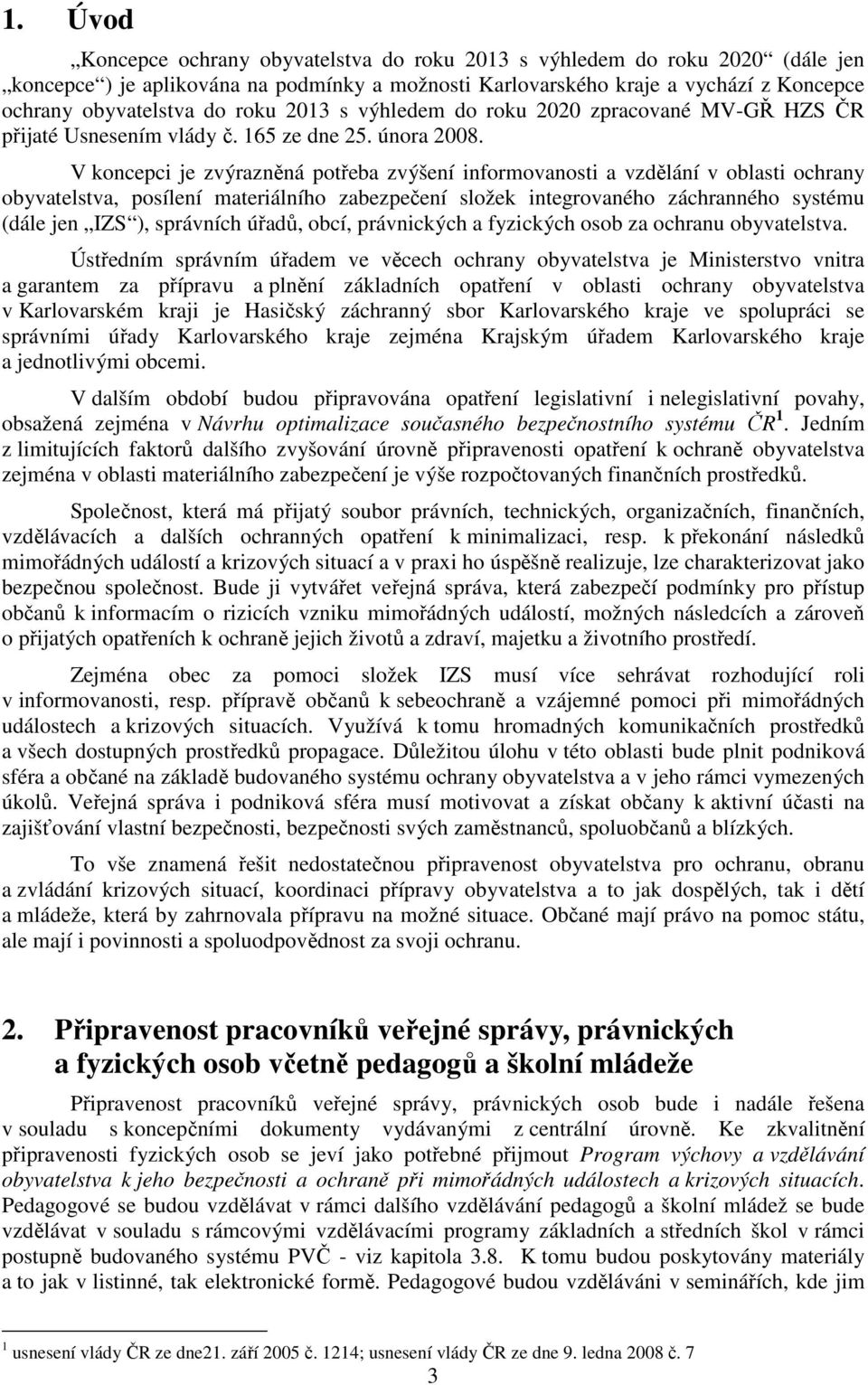 V koncepci je zvýrazněná potřeba zvýšení informovanosti a vzdělání v oblasti ochrany obyvatelstva, posílení materiálního zabezpečení složek integrovaného záchranného systému (dále jen IZS ),