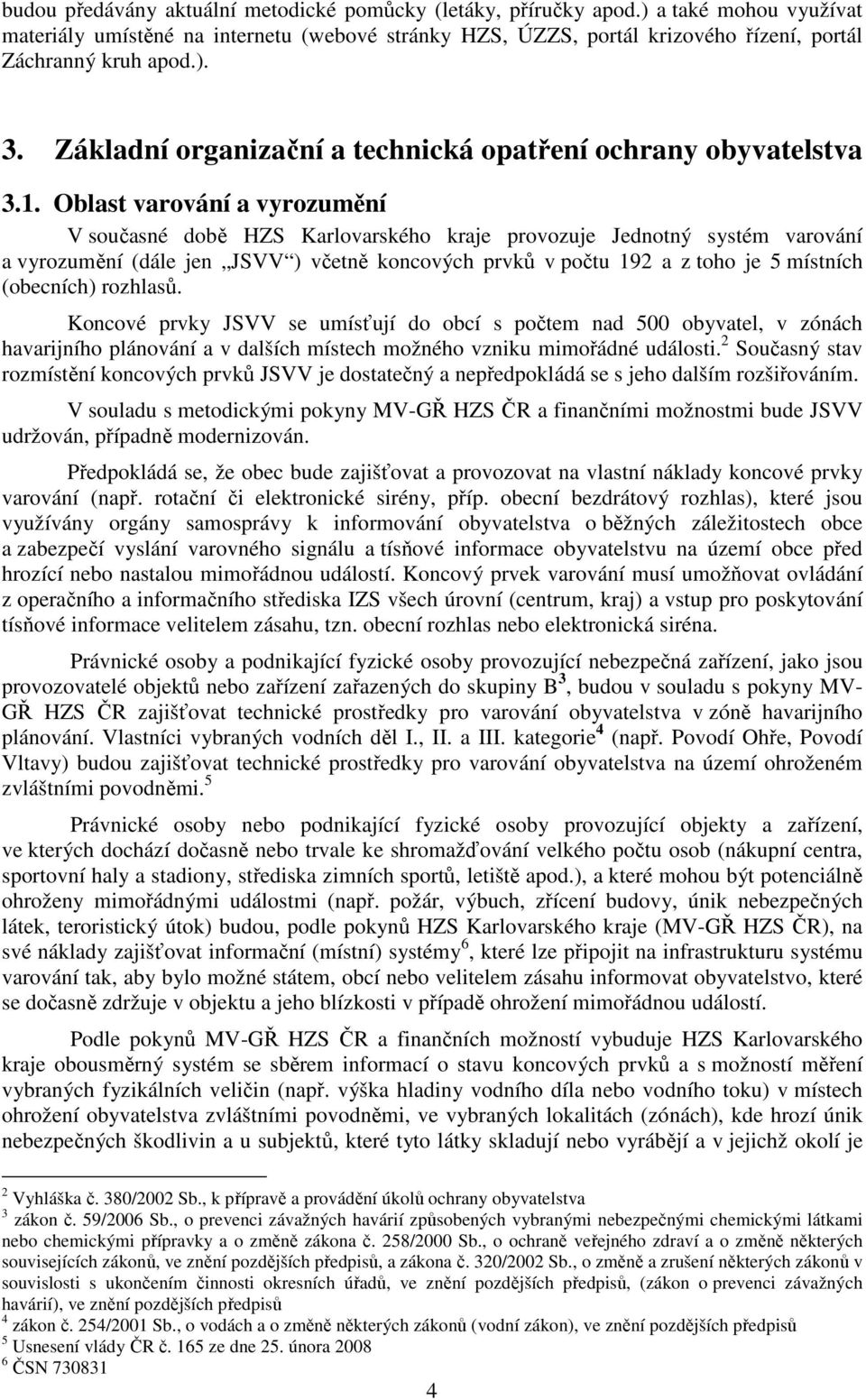 Oblast varování a vyrozumění V současné době provozuje Jednotný systém varování a vyrozumění (dále jen JSVV ) včetně koncových prvků v počtu 192 a z toho je 5 místních (obecních) rozhlasů.