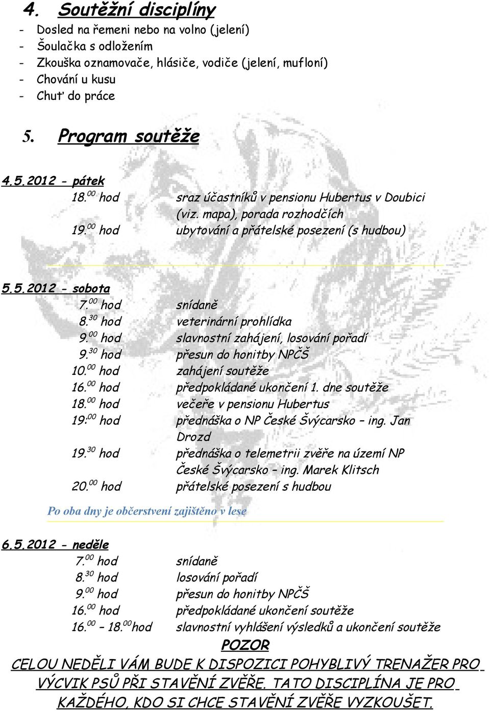 30 hod veterinární prohlídka 9. 00 hod slavnostní zahájení, losování pořadí 9. 30 hod přesun do honitby NPČŠ 10. 00 hod zahájení soutěže 16. 00 hod předpokládané ukončení 1. dne soutěže 18.