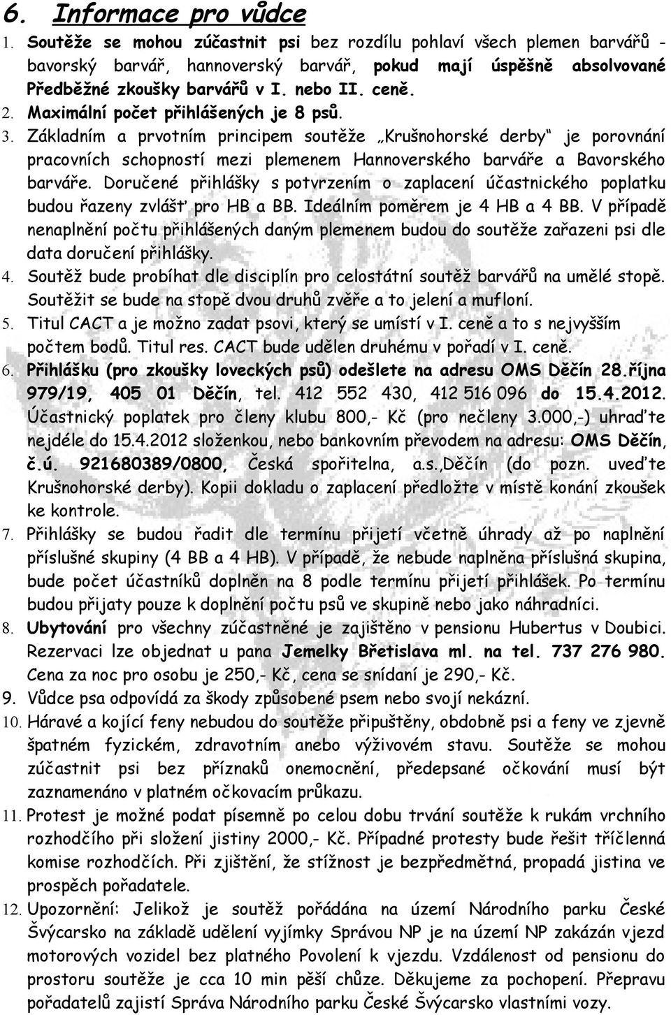 Základním a prvotním principem soutěže Krušnohorské derby je porovnání pracovních schopností mezi plemenem Hannoverského barváře a Bavorského barváře.