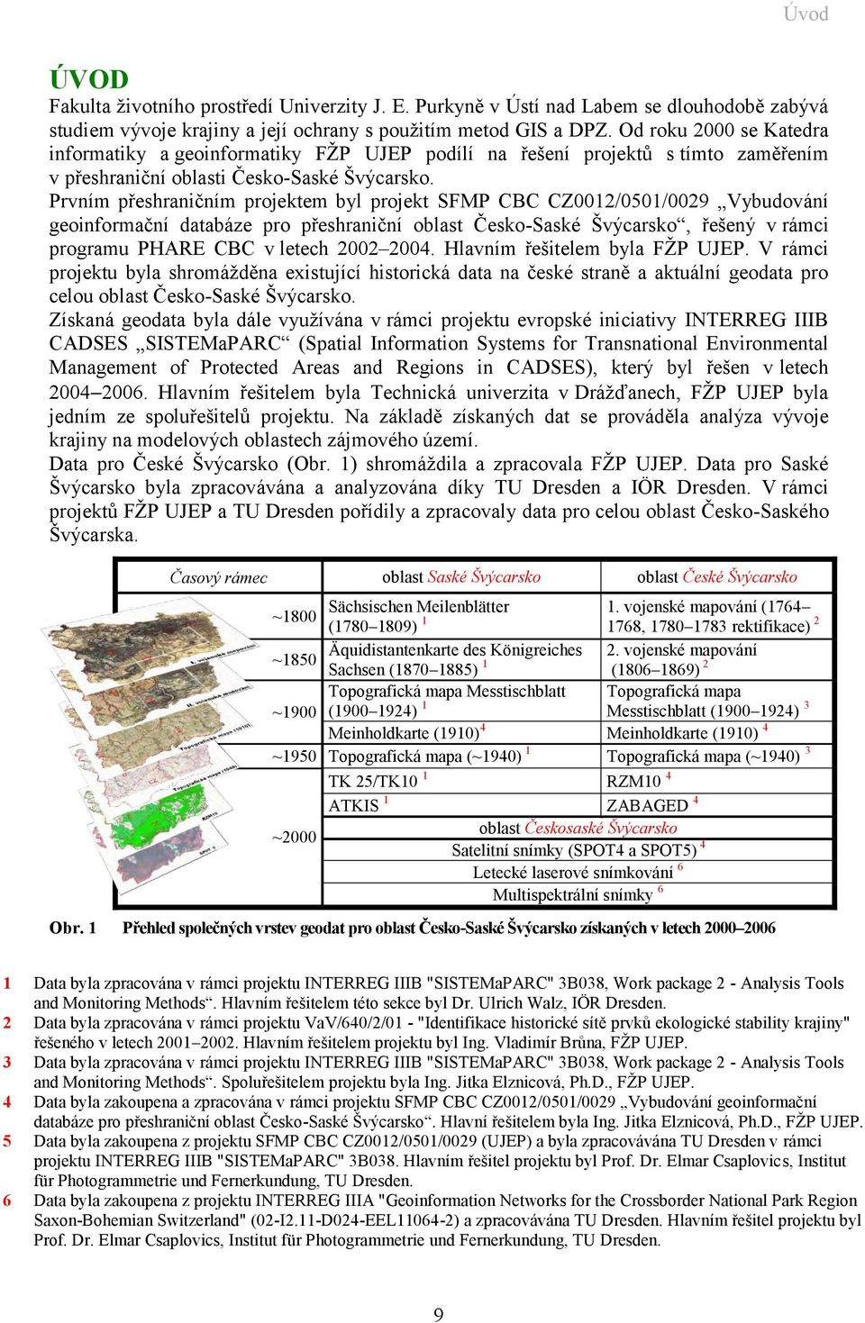 Prvním přeshraničním projektem byl projekt SFMP CBC CZ0012/0501/0029 Vybudování geoinformační databáze pro přeshraniční oblast Česko-Saské Švýcarsko, řešený v rámci programu PHARE CBC v letech 2002