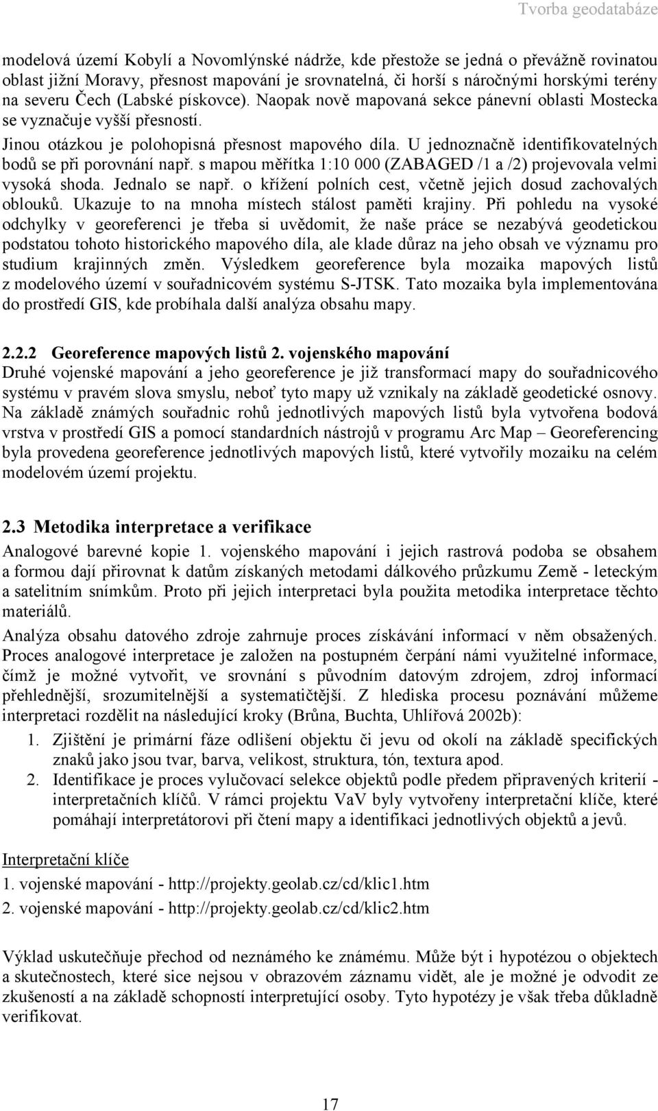 U jednoznačně identifikovatelných bodů se při porovnání např. s mapou měřítka 1:10 000 (ZABAGED /1 a /2) projevovala velmi vysoká shoda. Jednalo se např.