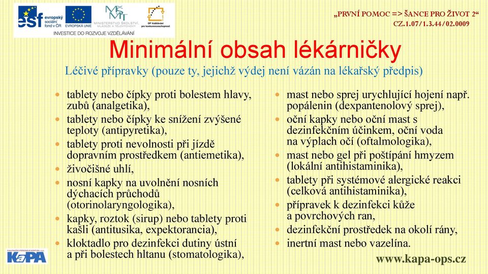 roztok (sirup) nebo tablety proti kašli (antitusika, expektorancia), kloktadlo pro dezinfekci dutiny ústní a při bolestech hltanu (stomatologika), mast nebo sprej urychlující hojení např.