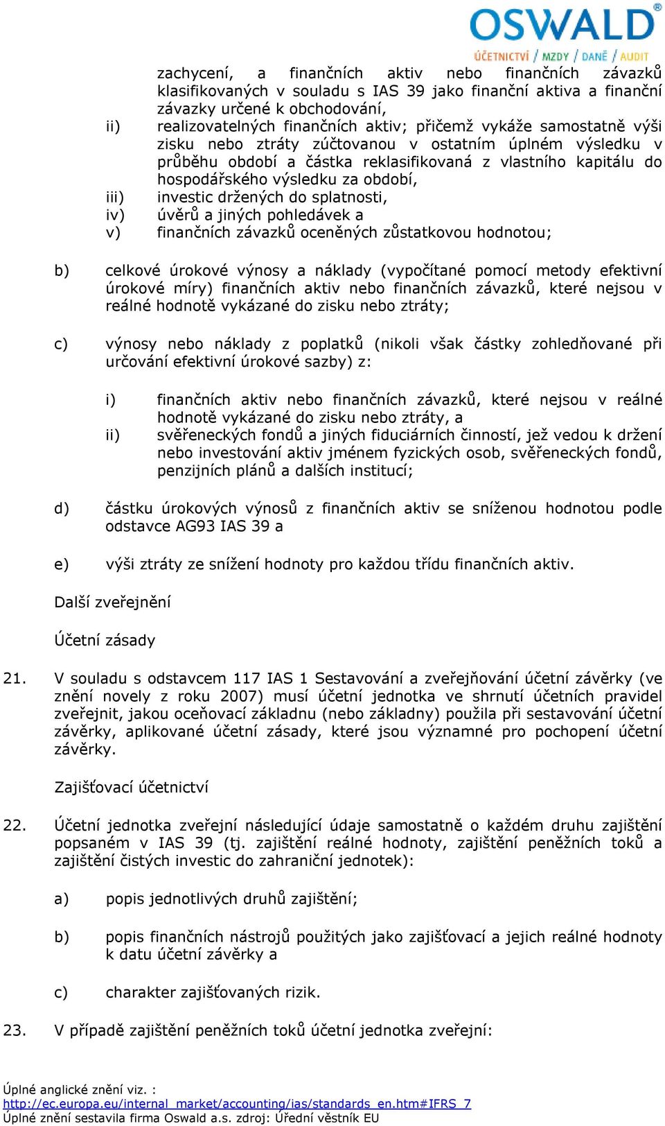 držených do splatnosti, iv) úvěrů a jiných pohledávek a v) finančních závazků oceněných zůstatkovou hodnotou; b) celkové úrokové výnosy a náklady (vypočítané pomocí metody efektivní úrokové míry)