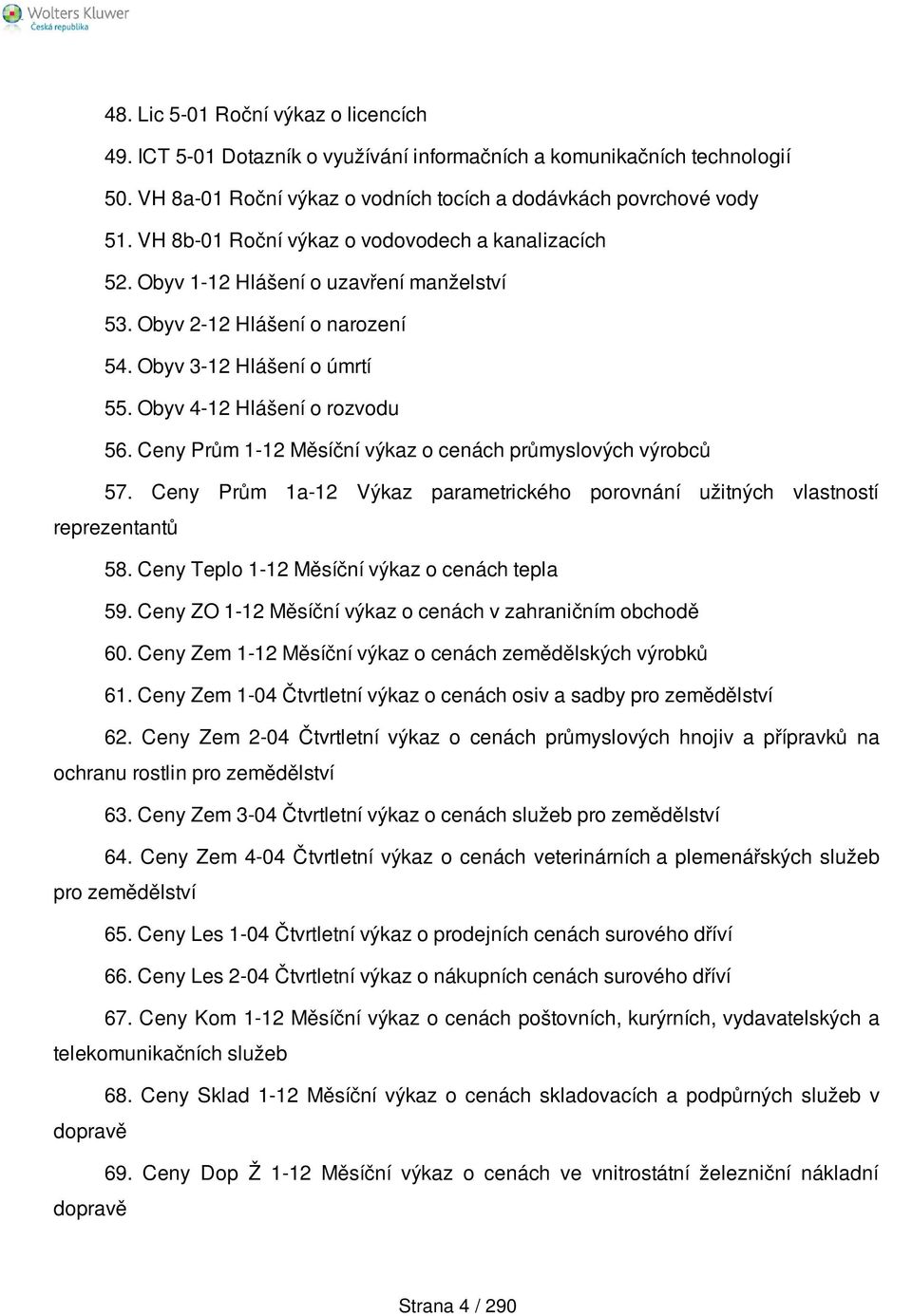 Ceny Prům 1-12 Měsíční výkaz o cenách průmyslových výrobců 57. Ceny Prům 1a-12 Výkaz parametrického porovnání užitných vlastností reprezentantů 58. Ceny Teplo 1-12 Měsíční výkaz o cenách tepla 59.
