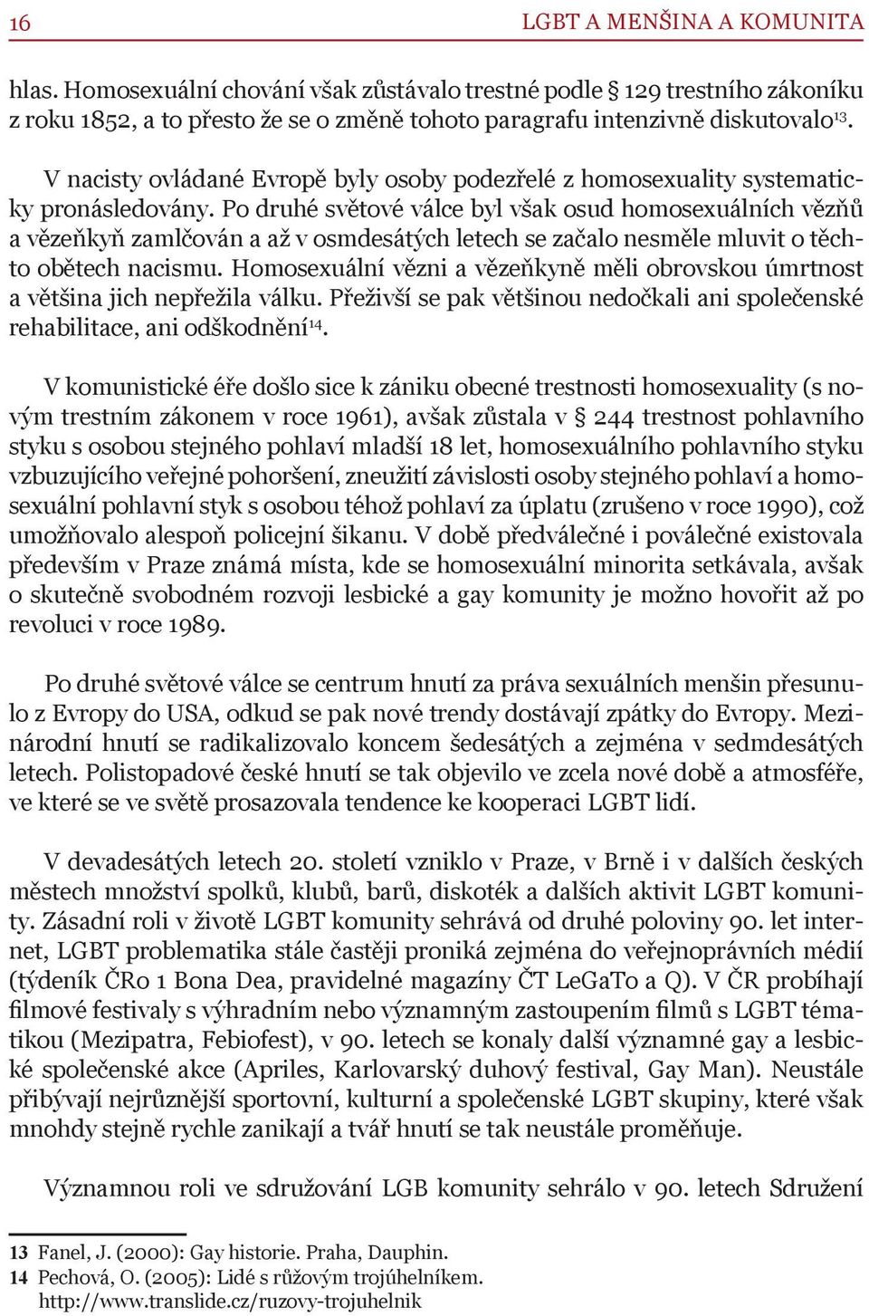 Po druhé světové válce byl však osud homosexuálních vězňů a vězeňkyň zamlčován a až v osmdesátých letech se začalo nesměle mluvit o těchto obětech nacismu.