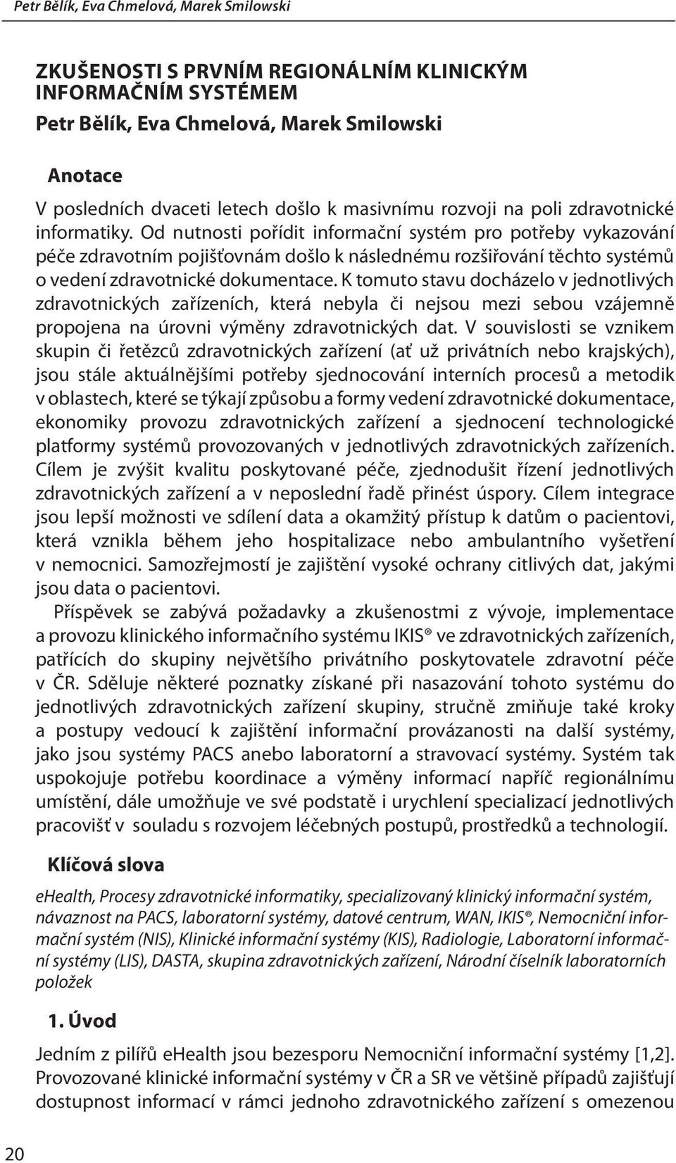 Od nutnosti pořídit informační systém pro potřeby vykazování péče zdravotním pojišťovnám došlo k následnému rozšiřování těchto systémů o vedení zdravotnické dokumentace.