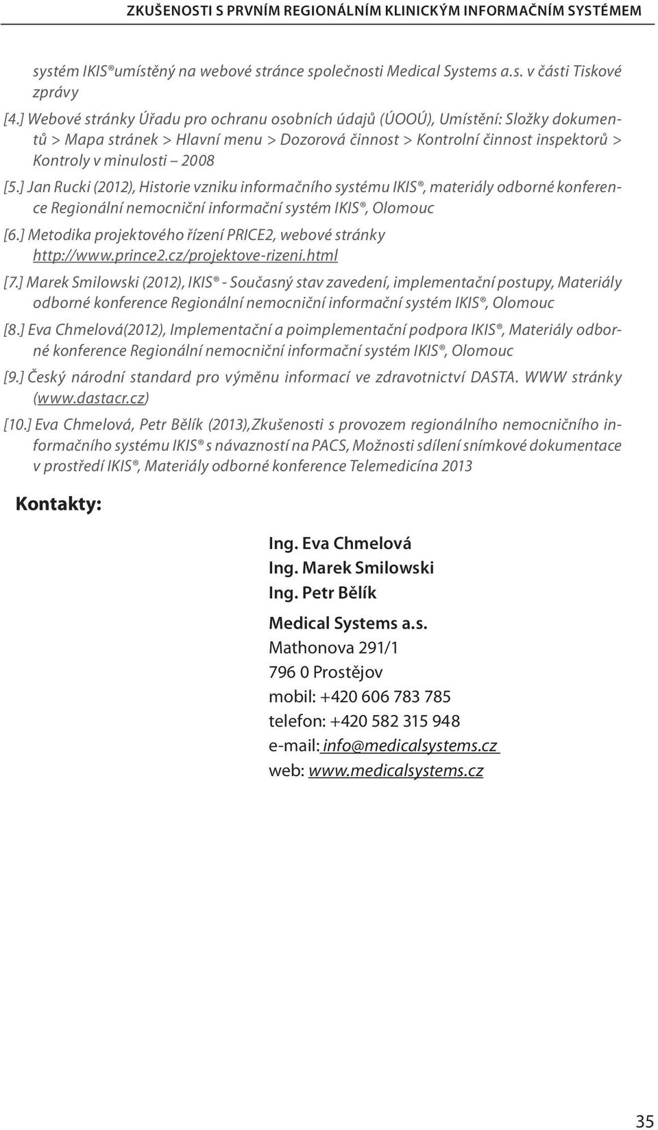 ] Jan Rucki (2012), Historie vzniku informačního systému IKIS, materiály odborné konference Regionální nemocniční informační systém IKIS, Olomouc [6.