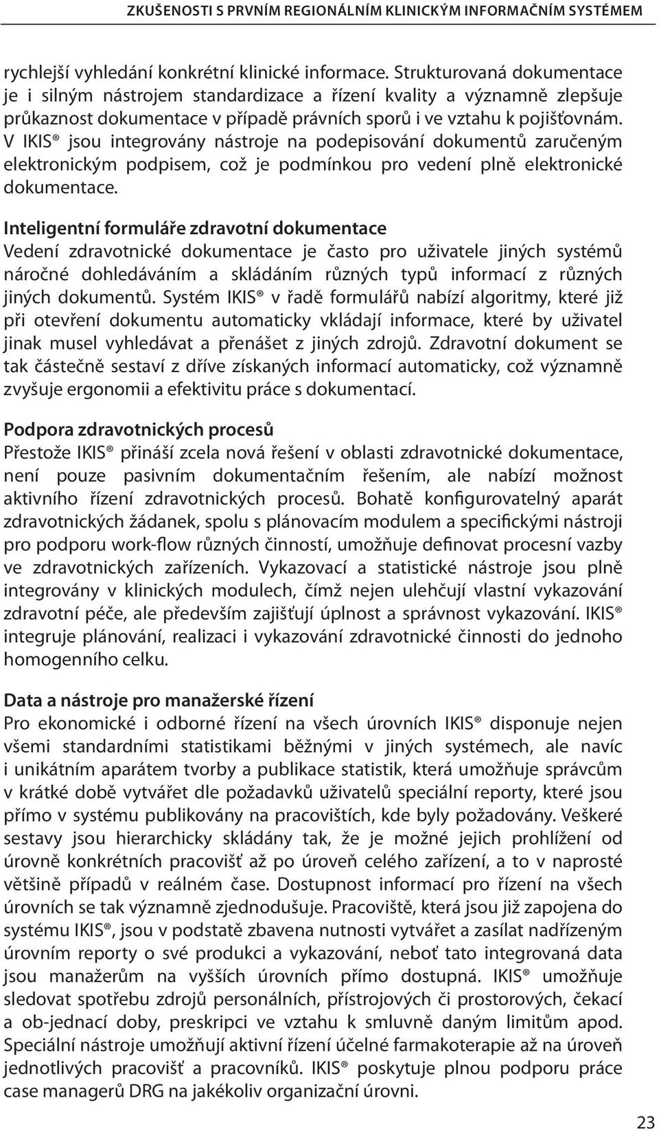 V IKIS jsou integrovány nástroje na podepisování dokumentů zaručeným elektronickým podpisem, což je podmínkou pro vedení plně elektronické dokumentace.