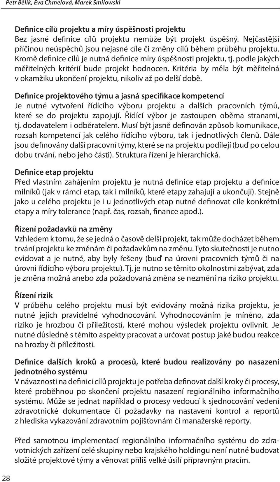 podle jakých měřitelných kritérií bude projekt hodnocen. Kritéria by měla být měřitelná v okamžiku ukončení projektu, nikoliv až po delší době.