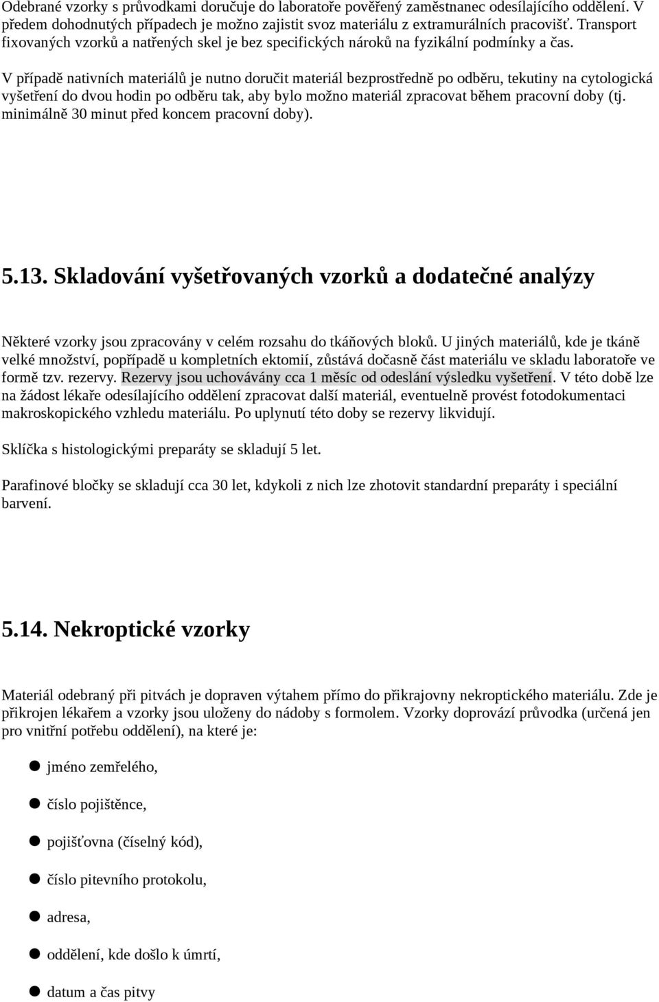 V případě nativních materiálů je nutno doručit materiál bezprostředně po odběru, tekutiny na cytologická vyšetření do dvou hodin po odběru tak, aby bylo možno materiál zpracovat během pracovní doby