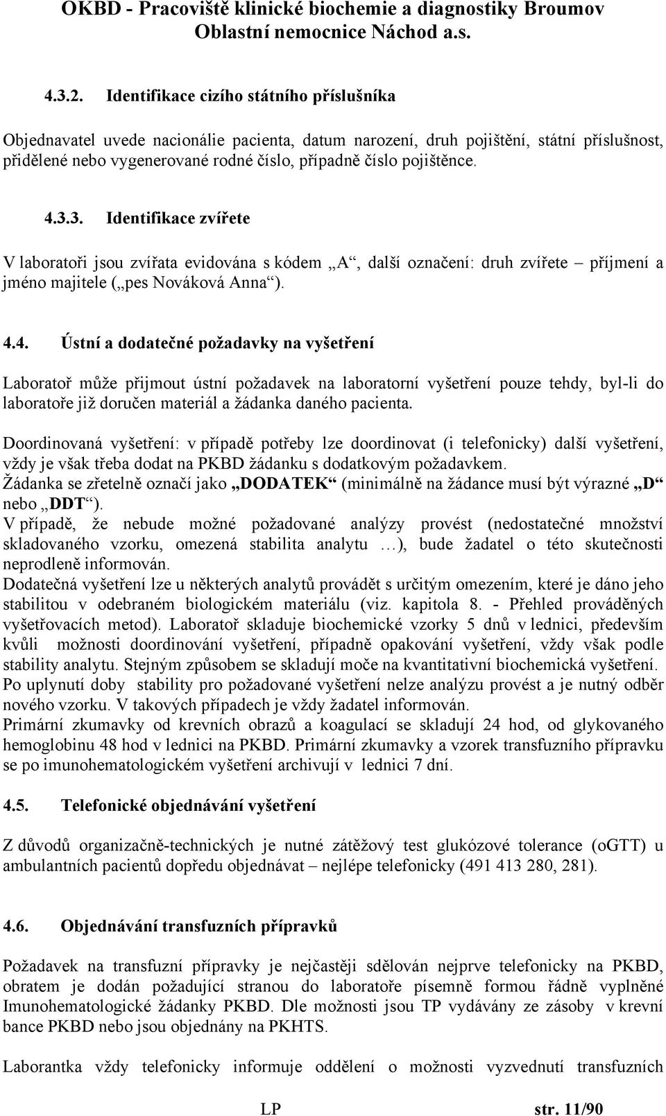 4.3.3. Identifikace zvířete V laboratoři jsou zvířata evidována s kódem A, další označení: druh zvířete příjmení a jméno majitele ( pes Nováková Anna ). 4.4. Ústní a dodatečné požadavky na vyšetření Laboratoř může přijmout ústní požadavek na laboratorní vyšetření pouze tehdy, byl-li do laboratoře již doručen materiál a žádanka daného pacienta.