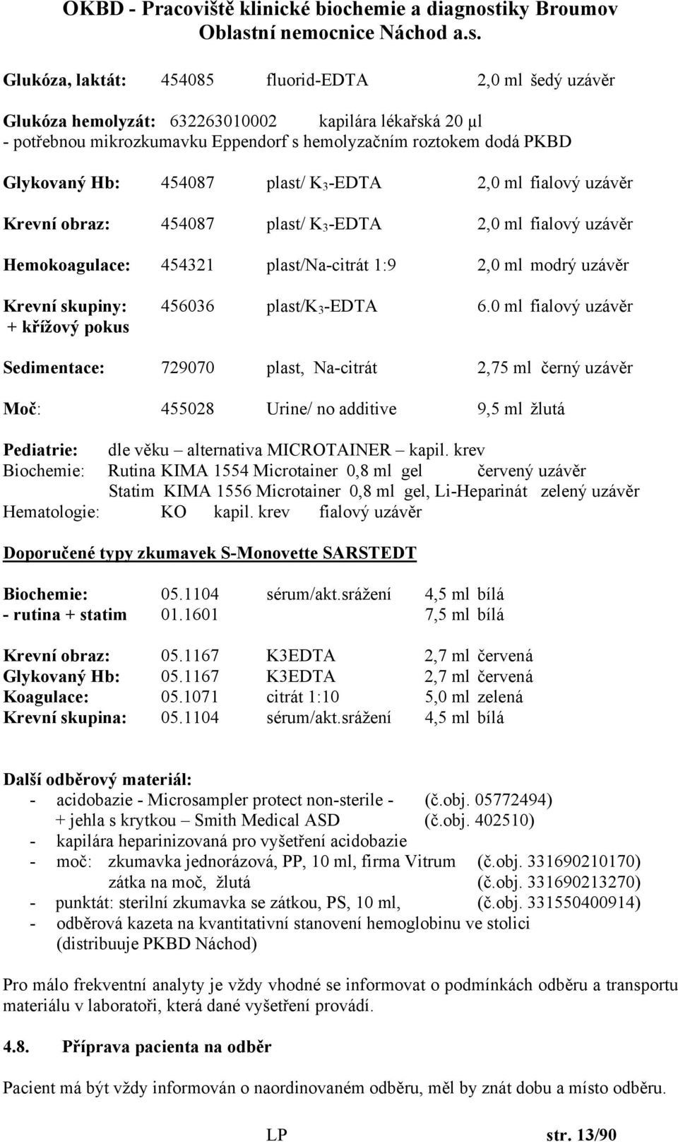 3 -EDTA 6.0 ml fialový uzávěr + křížový pokus Sedimentace: 729070 plast, Na-citrát 2,75 ml černý uzávěr Moč: 455028 Urine/ no additive 9,5 ml žlutá Pediatrie: dle věku alternativa MICROTAINER kapil.