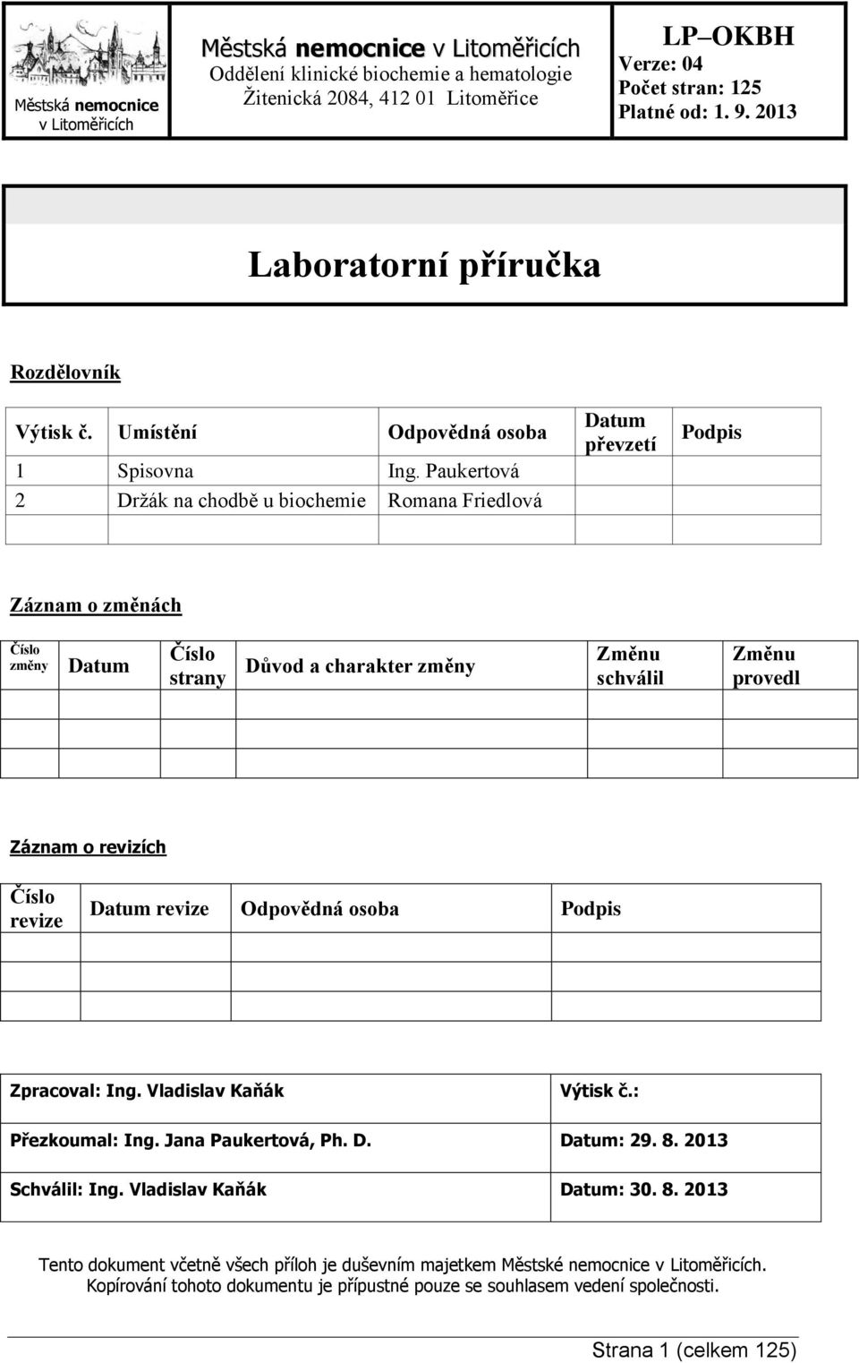 o revizích Číslo revize Datum revize Odpovědná osoba Podpis Zpracoval: Ing. Vladislav Kaňák Výtisk č.: Přezkoumal: Ing. Jana Paukertová, Ph. D. Datum: 29. 8. 2013 Schválil: Ing.