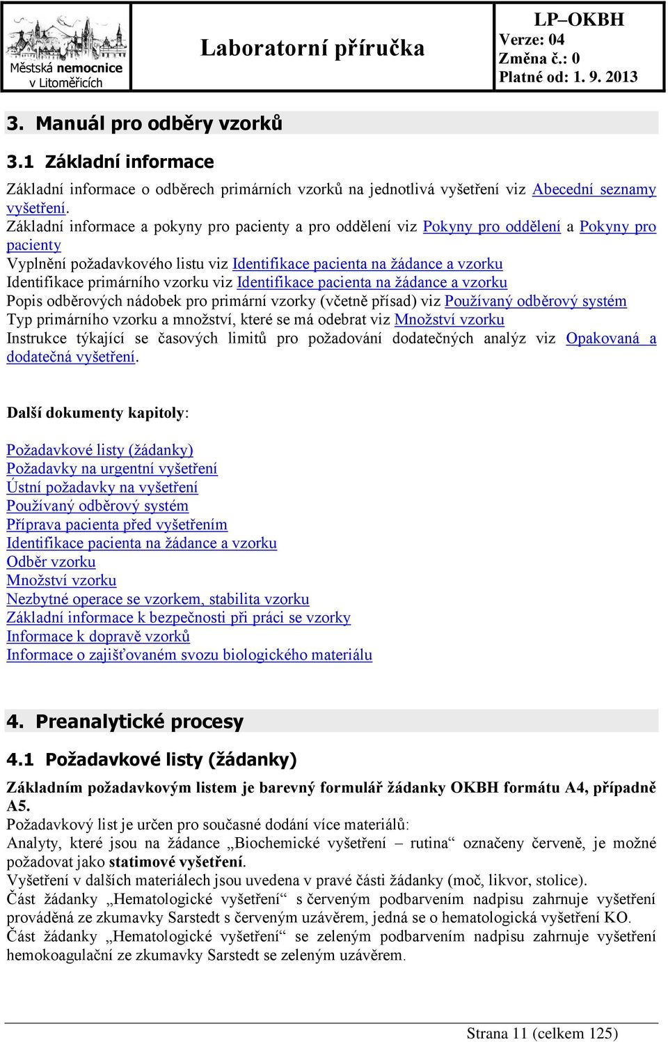 primárního vzorku viz Identifikace pacienta na žádance a vzorku Popis odběrových nádobek pro primární vzorky (včetně přísad) viz Používaný odběrový systém Typ primárního vzorku a množství, které se