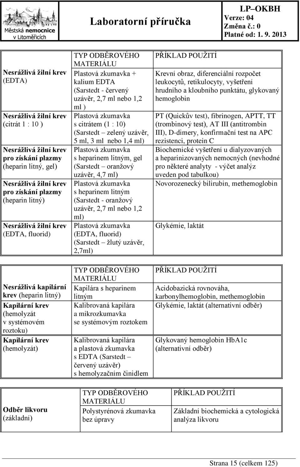 EDTA (Sarstedt - červený uzávěr, 2,7 ml nebo 1,2 ml ) Plastová zkumavka s citrátem (1 : 10) (Sarstedt zelený uzávěr, 5 ml, 3 ml nebo 1,4 ml) Plastová zkumavka s heparinem litným, gel (Sarstedt