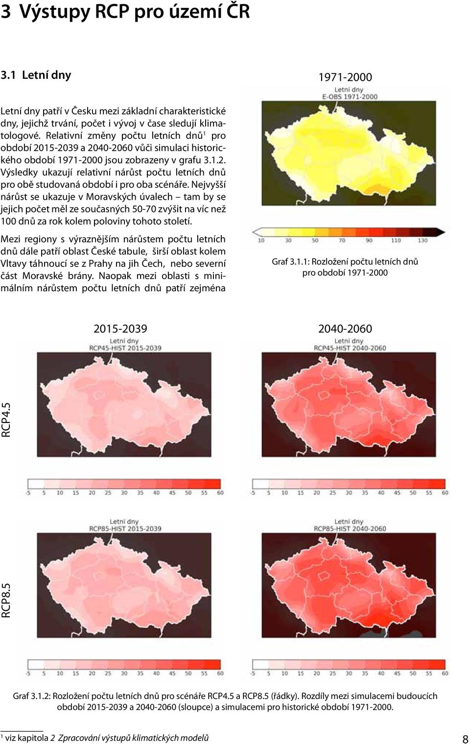 Nejvyšší nárůst se ukazuje v Moravských úvalech tam by se jejich počet měl ze současných 50-70 zvýšit na víc než 100 dnů za rok kolem poloviny tohoto století.