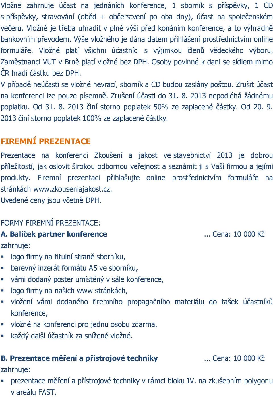 Vložné platí všichni účastníci s výjimkou členů vědeckého výboru. Zaměstnanci VUT v Brně platí vložné bez DPH. Osoby povinné k dani se sídlem mimo ČR hradí částku bez DPH.