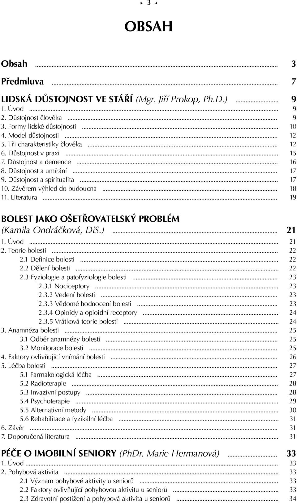 Literatura... 19 BOLEST JAKO OŠETŘOVATELSKÝ PROBLÉM (Kamila Ondráčková, DiS.)... 21 1. Úvod... 21 2. Teorie bolesti... 22 2.1 Definice bolesti... 22 2.2 Dělení bolesti... 22 2.3 Fyziologie a patofyziologie bolesti.