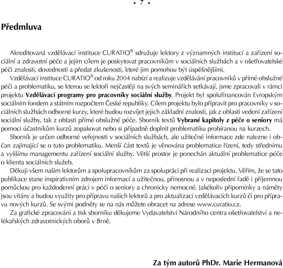 Vzdělávací instituce CURATIO od roku 2004 nabízí a realizuje vzdělávání pracovníků v přímé obslužné péči a problematiku, se kterou se lektoři nejčastěji na svých seminářích setkávají, jsme zpracovali