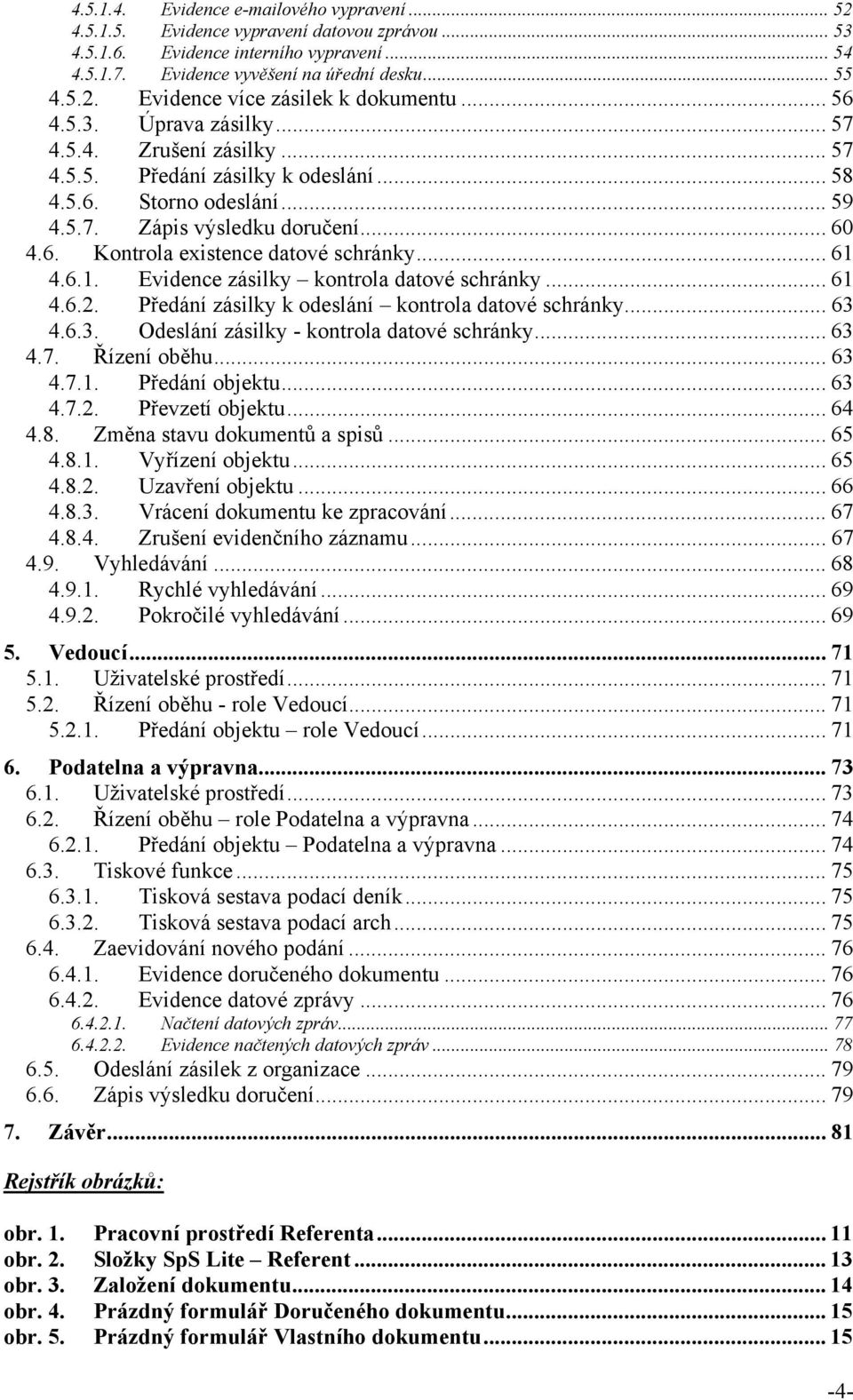 .. 61 4.6.1. Evidence zásilky kontrola datové schránky... 61 4.6.2. Předání zásilky k odeslání kontrola datové schránky... 63 4.6.3. Odeslání zásilky - kontrola datové schránky... 63 4.7.