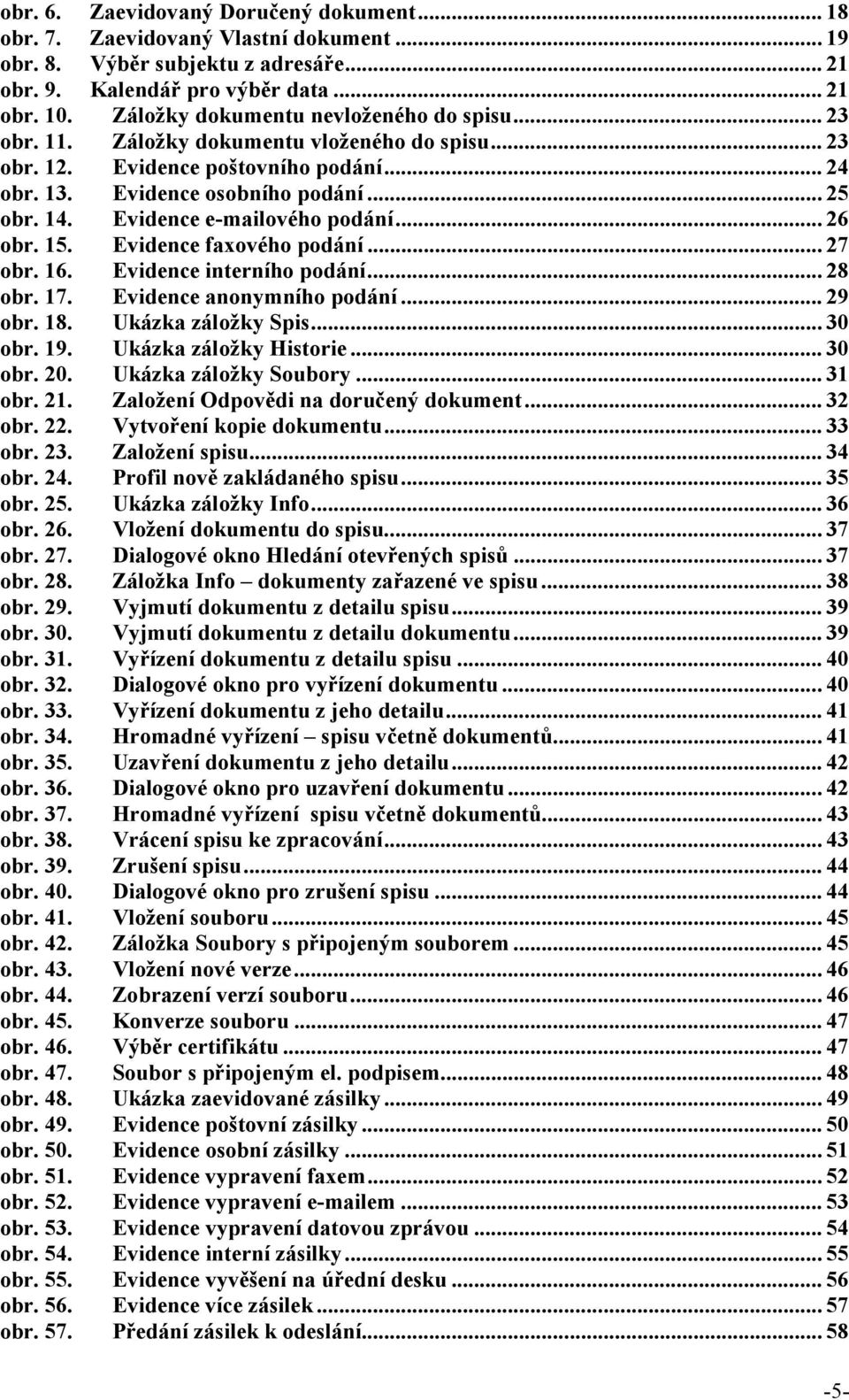 Evidence e-mailového podání... 26 obr. 15. Evidence faxového podání... 27 obr. 16. Evidence interního podání... 28 obr. 17. Evidence anonymního podání... 29 obr. 18. Ukázka záložky Spis... 30 obr. 19.