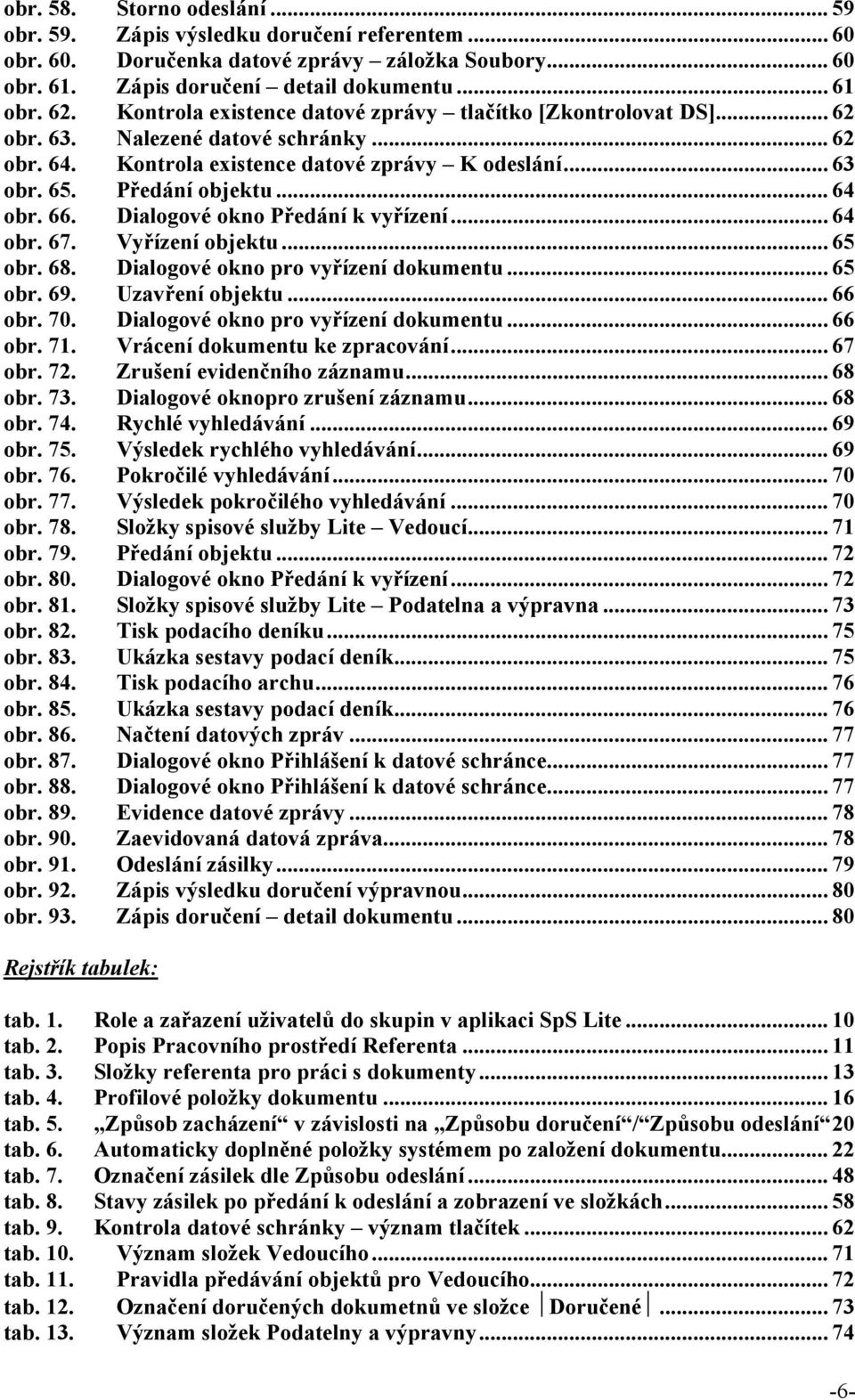 66. Dialogové okno Předání k vyřízení... 64 obr. 67. Vyřízení objektu... 65 obr. 68. Dialogové okno pro vyřízení dokumentu... 65 obr. 69. Uzavření objektu... 66 obr. 70.