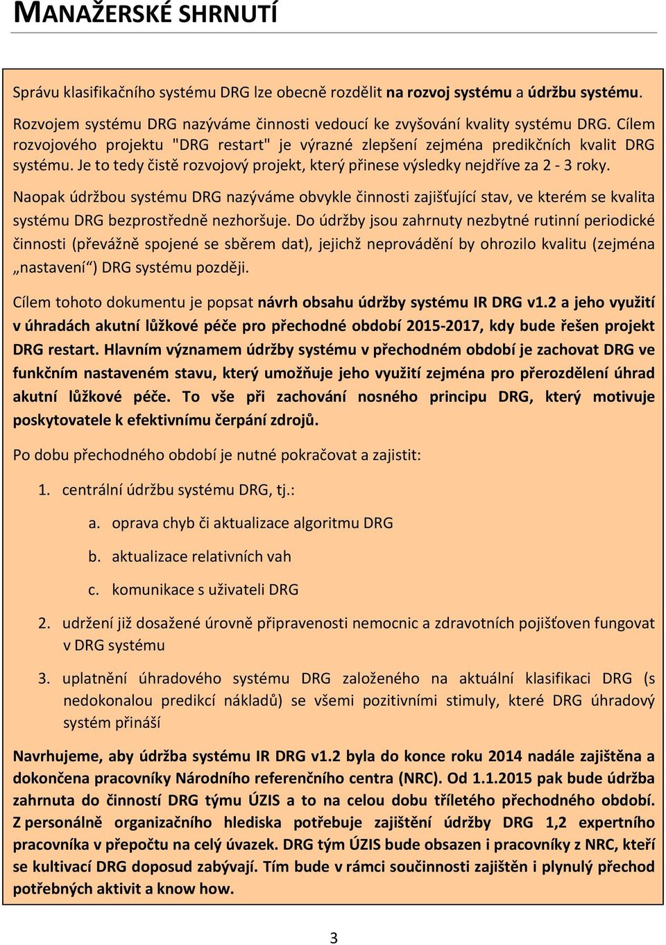 Naopak údržbou systému DRG nazýváme obvykle činnosti zajišťující stav, ve kterém se kvalita systému DRG bezprostředně nezhoršuje.
