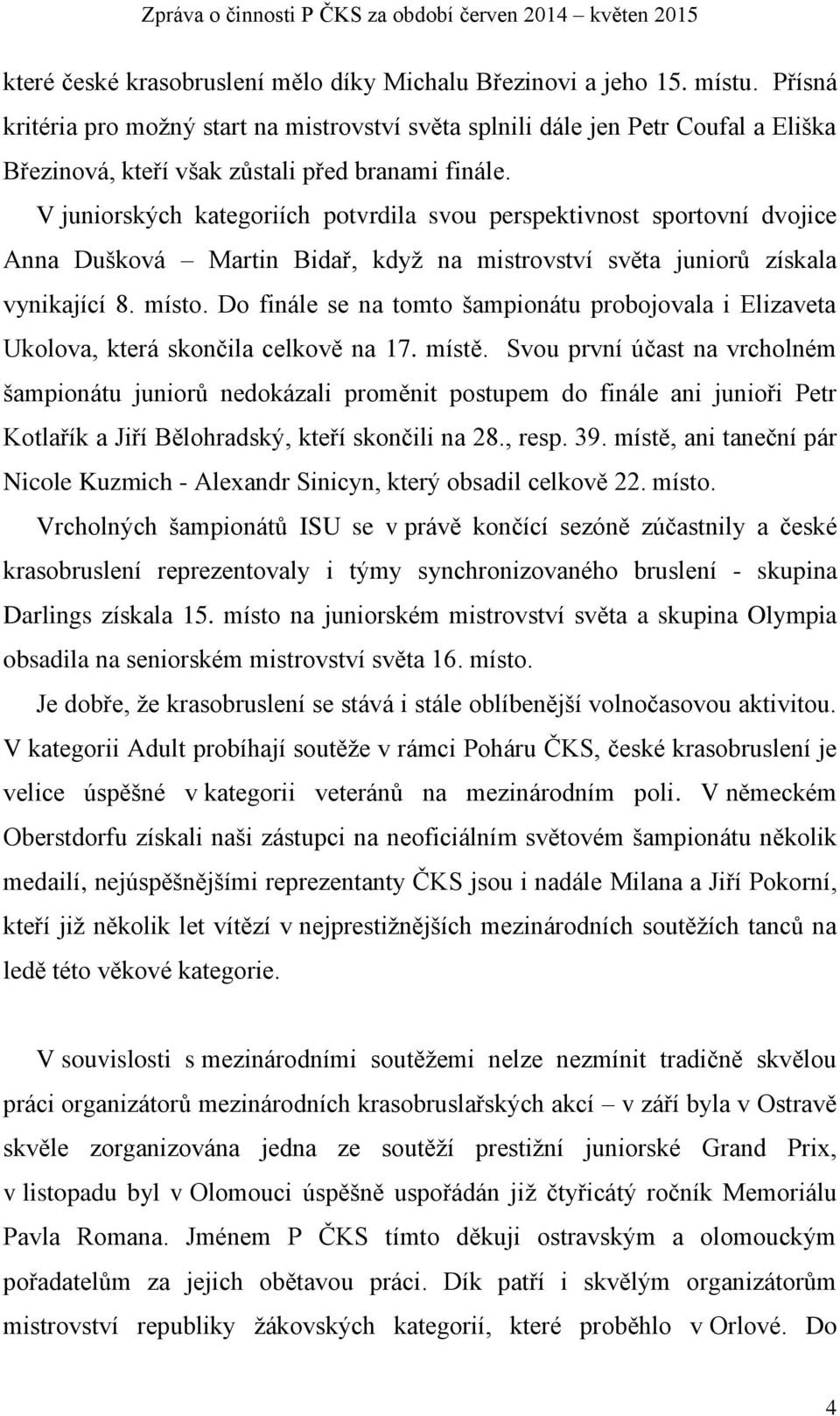 V juniorských kategoriích potvrdila svou perspektivnost sportovní dvojice Anna Dušková Martin Bidař, když na mistrovství světa juniorů získala vynikající 8. místo.