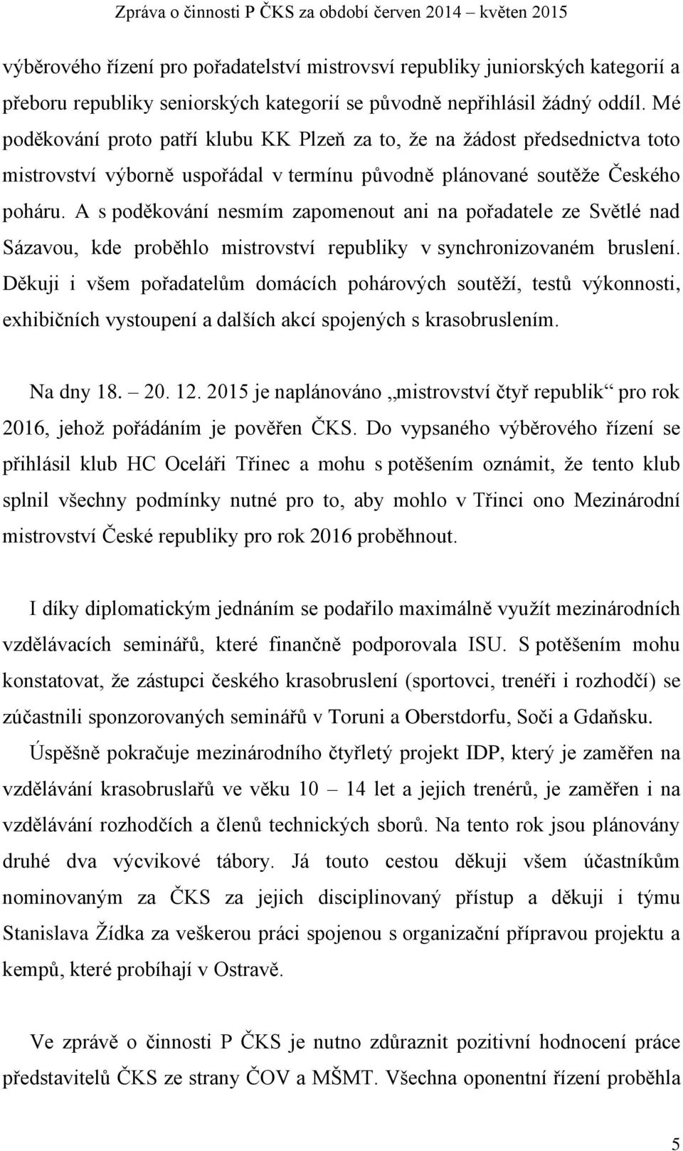 A s poděkování nesmím zapomenout ani na pořadatele ze Světlé nad Sázavou, kde proběhlo mistrovství republiky v synchronizovaném bruslení.